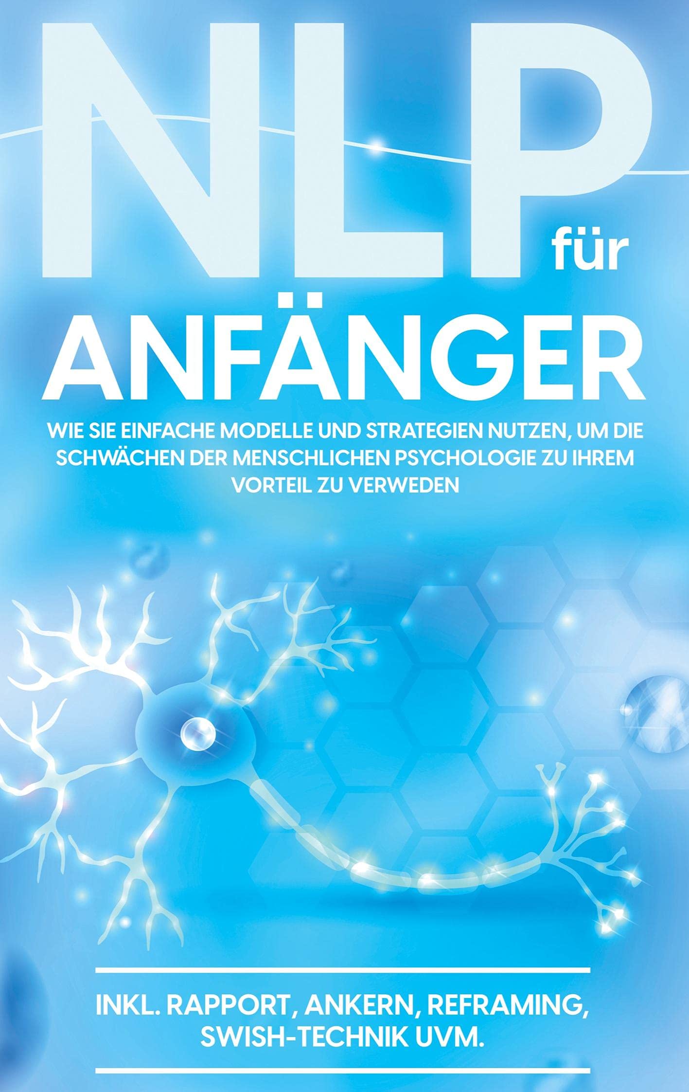 NLP für Anfänger: Wie Sie einfache Modelle und Strategien nutzen, um die Schwächen der menschlichen Psychologie zu Ihrem Vorteil zu nutzen - inkl. Rapport, Ankern, Reframing, Swish-Technik uvm. Religion & Esotericism