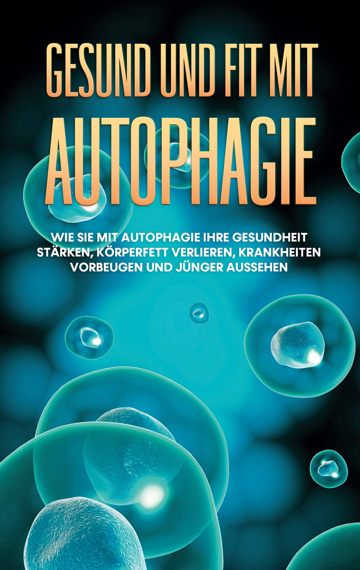 Gesund und fit mit Autophagie: Wie Sie mit Autophagie Ihre Gesundheit stärken, Körperfett verlieren, Krankheiten vorbeugen und jünger aussehen Health, Nutrition & Fitness