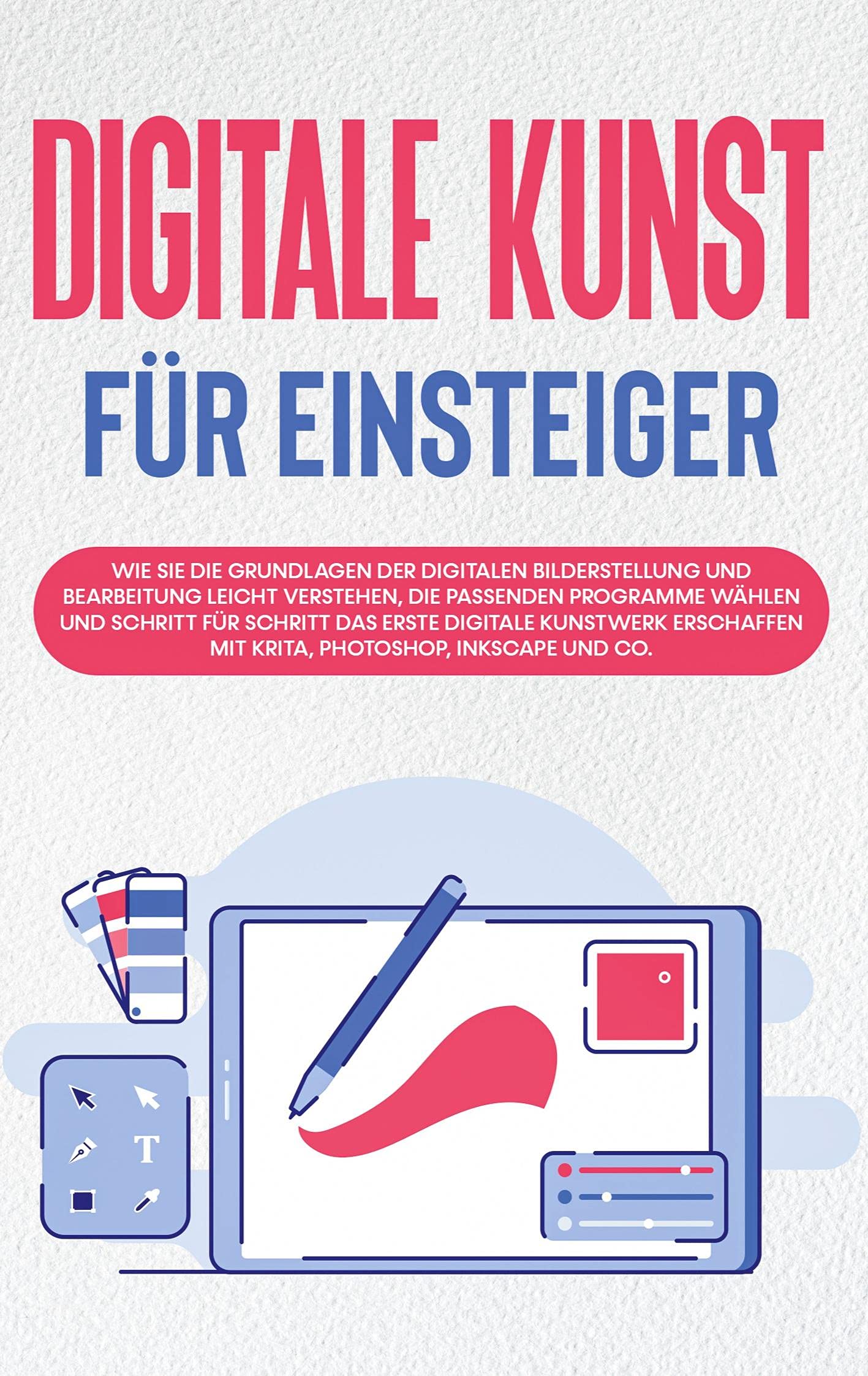 Digitale Kunst für Einsteiger: Wie Sie die Grundlagen der digitalen Bilderstellung und Bearbeitung leicht verstehen, die passenden Programme wählen und Schritt für Schritt das erste digitale Kunstwerk erschaffen mit Krita, Photoshop, Inkscape und Co. Hobbies & Crafts