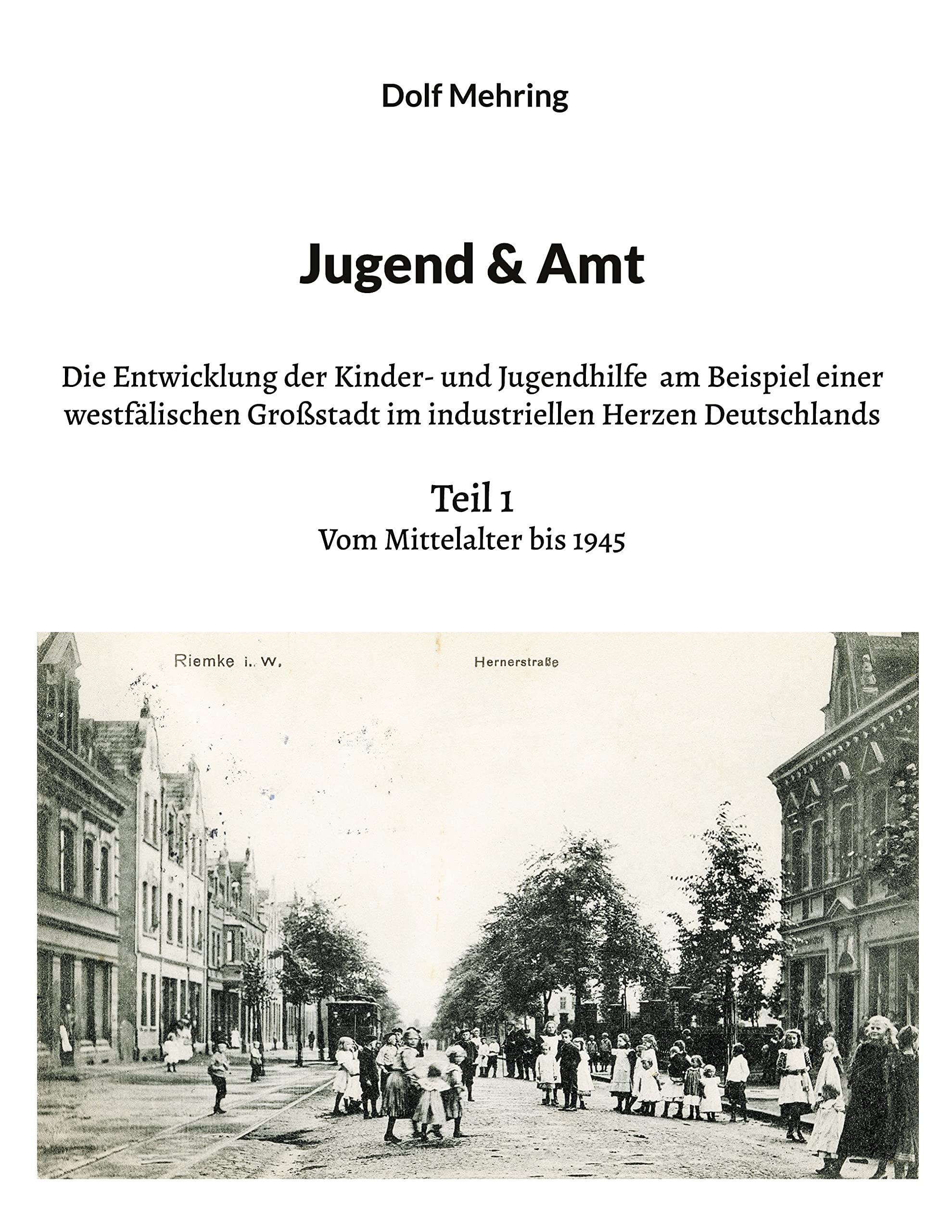 Jugend & Amt: Die Entwicklung der Kinder- und Jugendhilfe am Beispiel einer westfälischen Großstadt im industriellen Herzen Deutschlands Teil 1 Vom Mittelalter bis 1945 Social Sciences