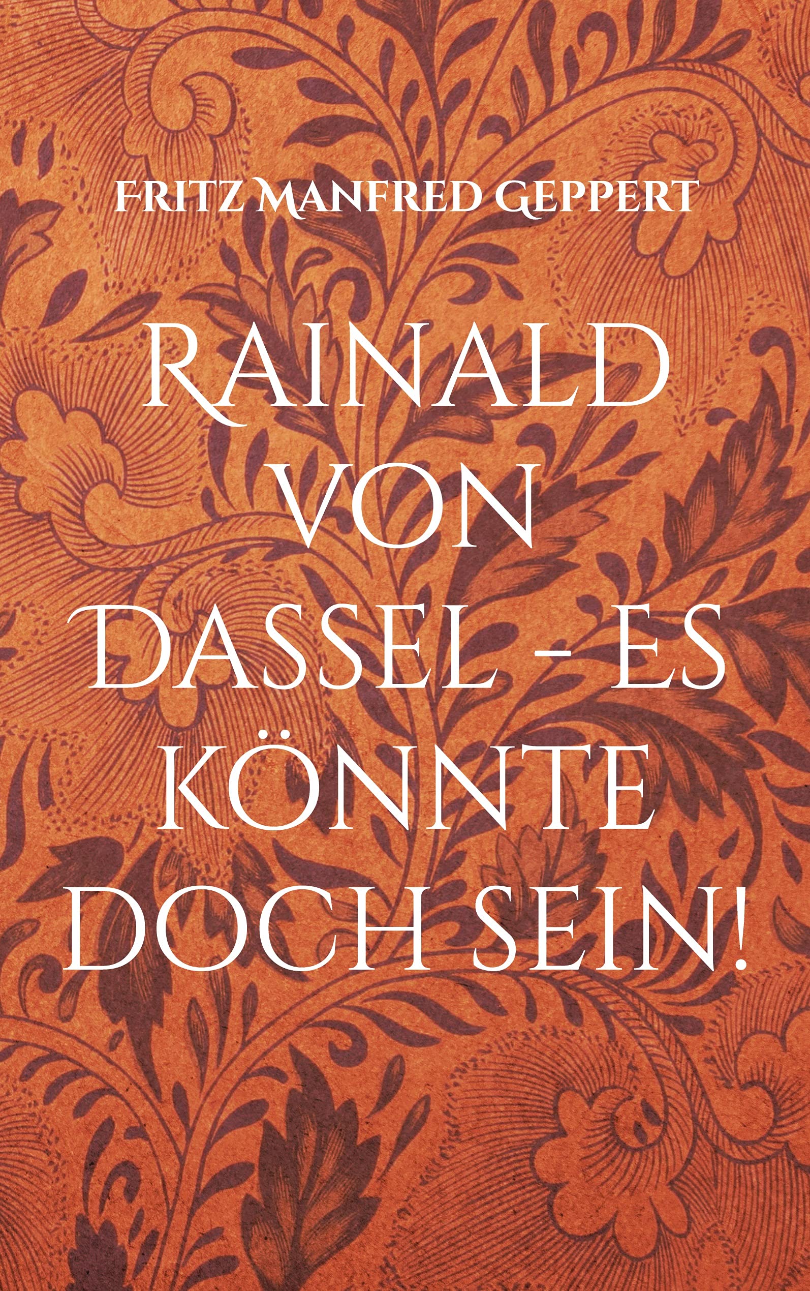 Rainald von Dassel - Es könnte doch sein!: Versuch einer Annäherung - Gewagte Geschichte gegen sein Vergessen Historical Fiction