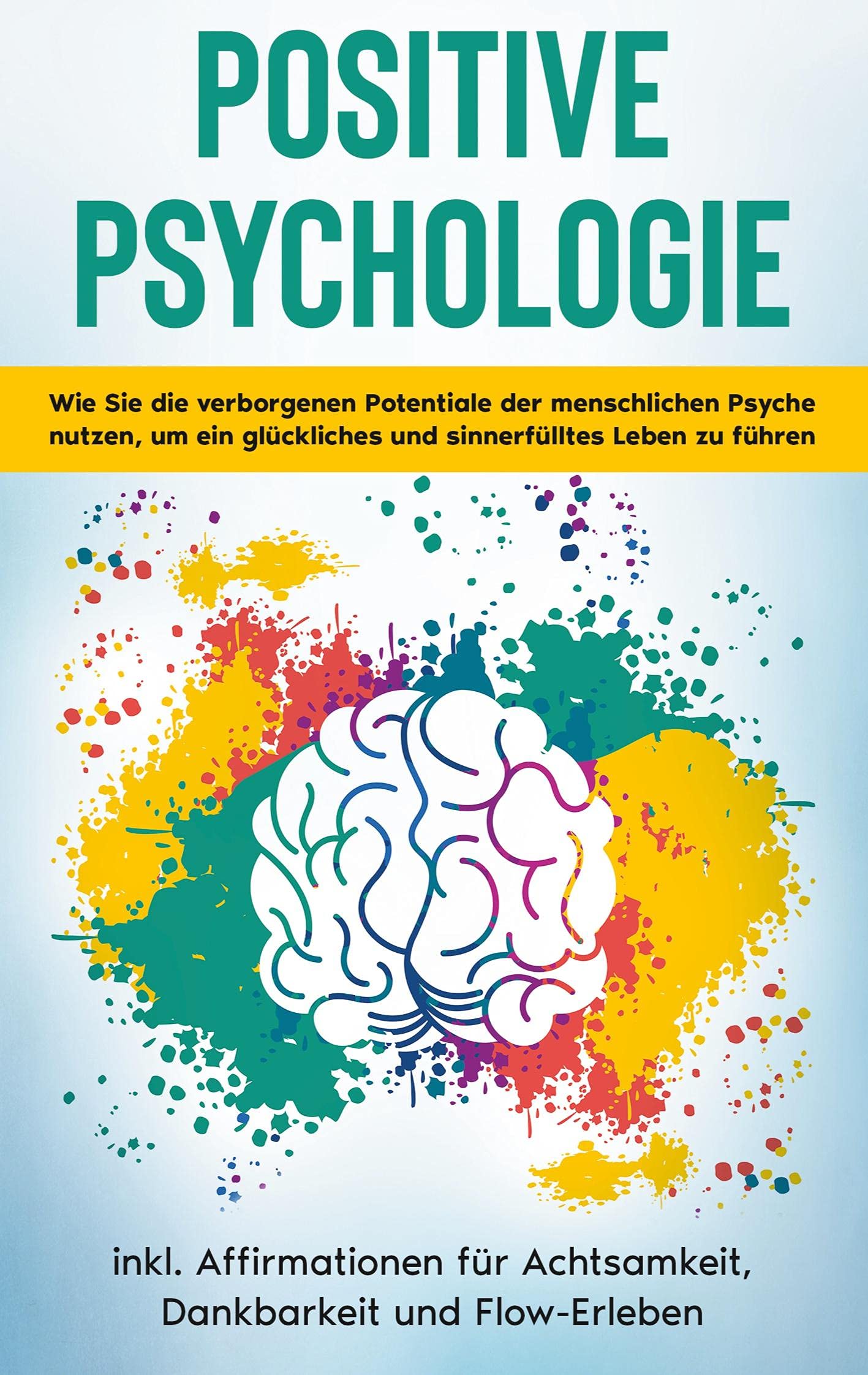 Positive Psychologie für Einsteiger: Wie Sie die verborgenen Potentiale der menschlichen Psyche nutzen, um ein glückliches und sinnerfülltes Leben zu führen - inkl. Affirmationen für Achtsamkeit, Dankbarkeit und Flow-Erleben Business, Finance & Career