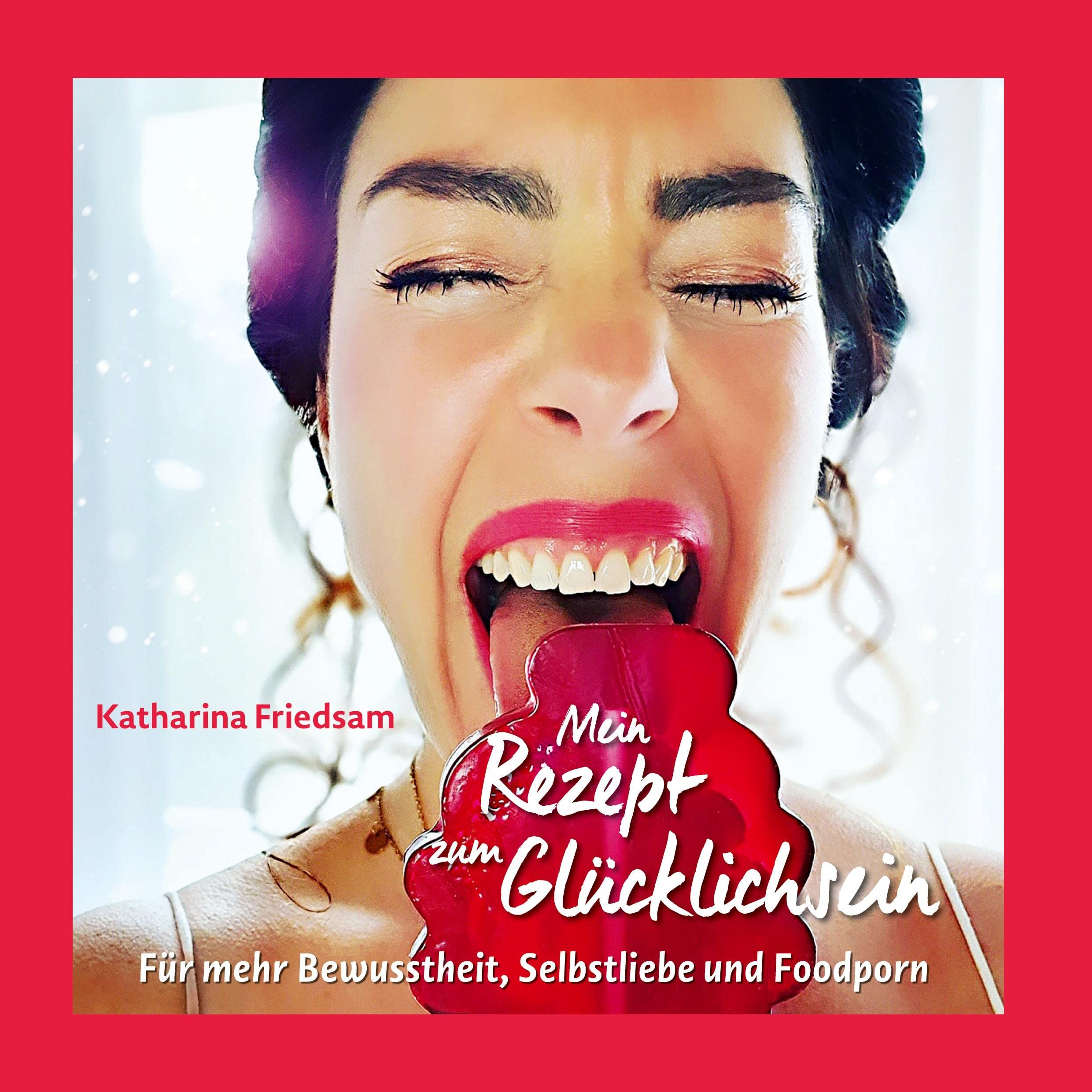 Mein Rezept zum Glücklichsein: Für mehr Bewusstheit, Selbstliebe und Foodporn Lifestyle