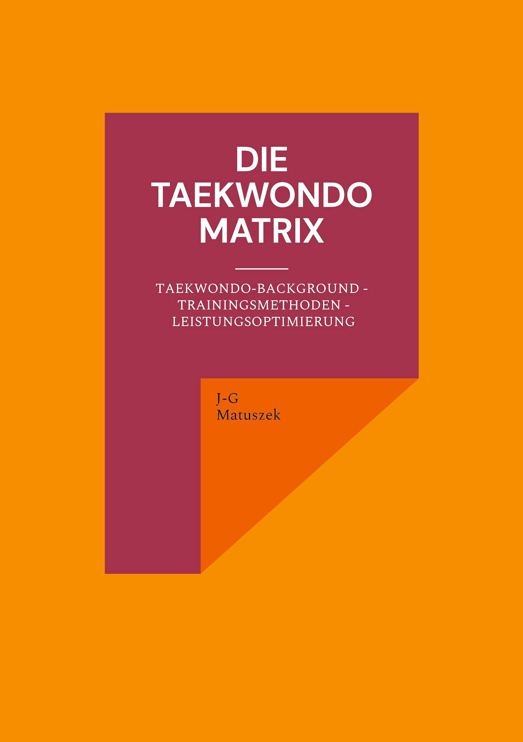 Die Taekwondo Matrix: Taekwondo-Background - Trainingsmethoden - Leistungsoptimierung Leisure & Fun