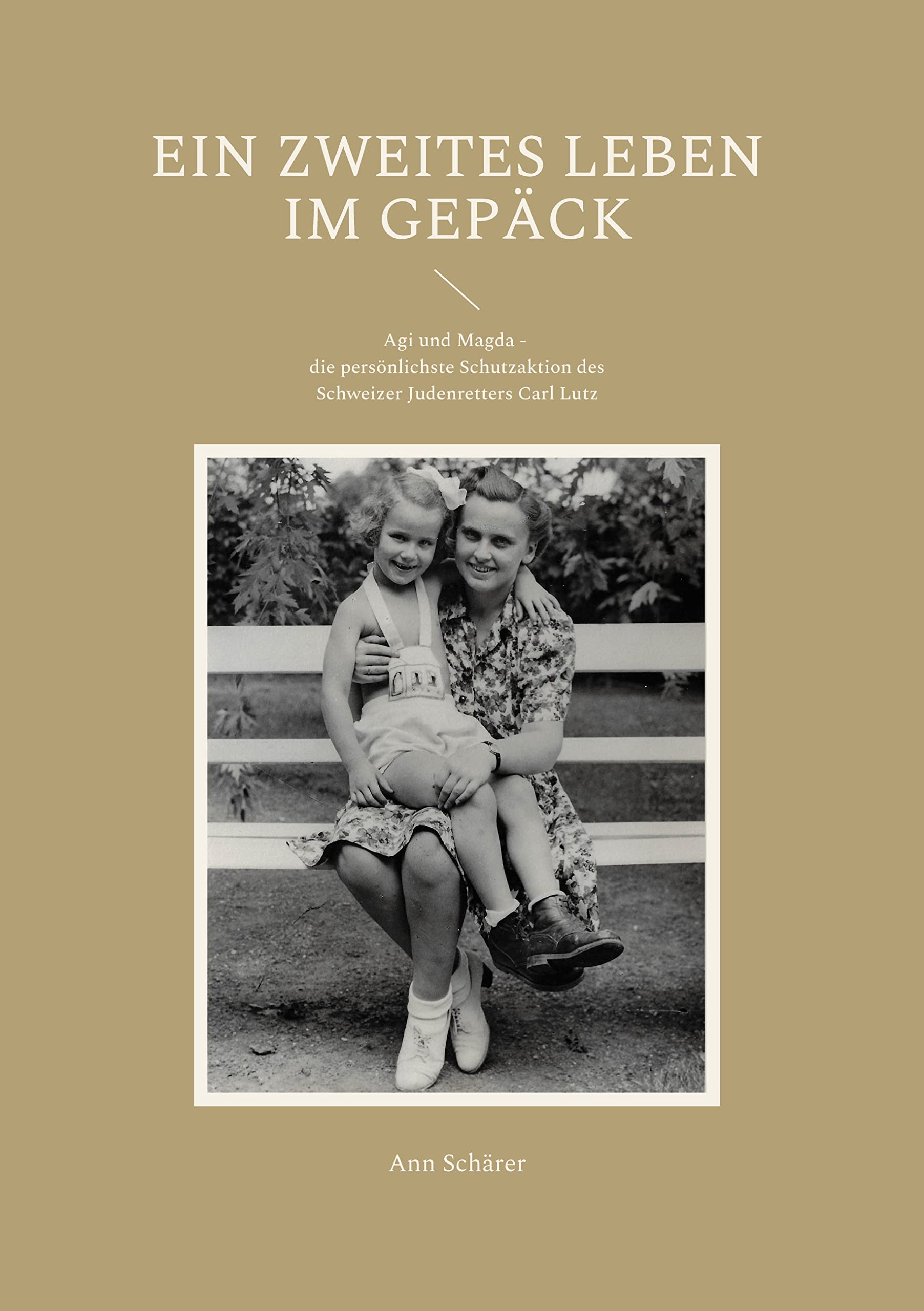 Ein zweites Leben im Gepäck: Agi und Magda - die persönlichste Schutzaktion des Schweizer Judenretters Carl Lutz Personalities