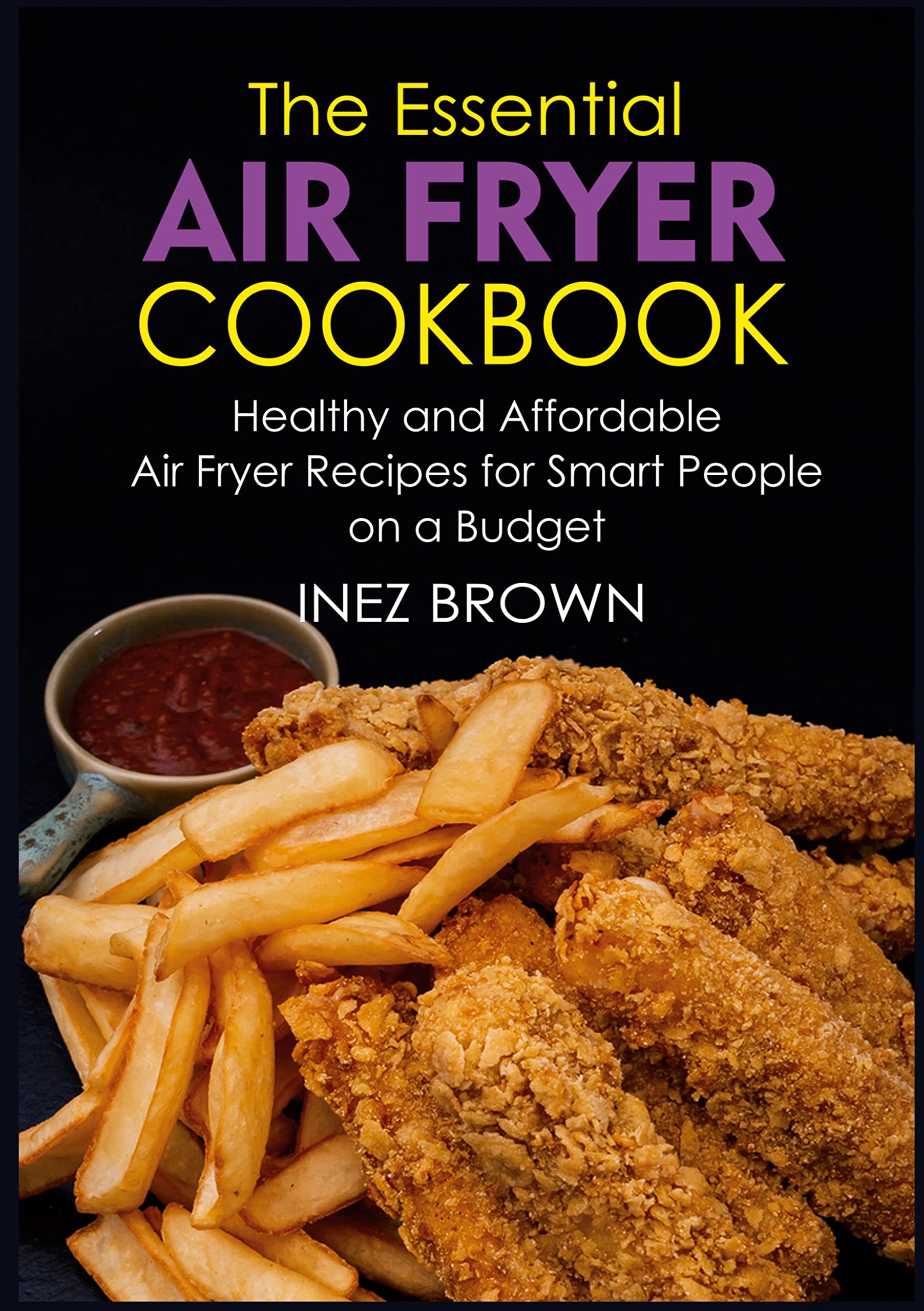 The Essential Air Fryer Cookbook: Healthy and Affordable Air Fryer Recipes for Smart People on a Budget Leisure, Home & Garden