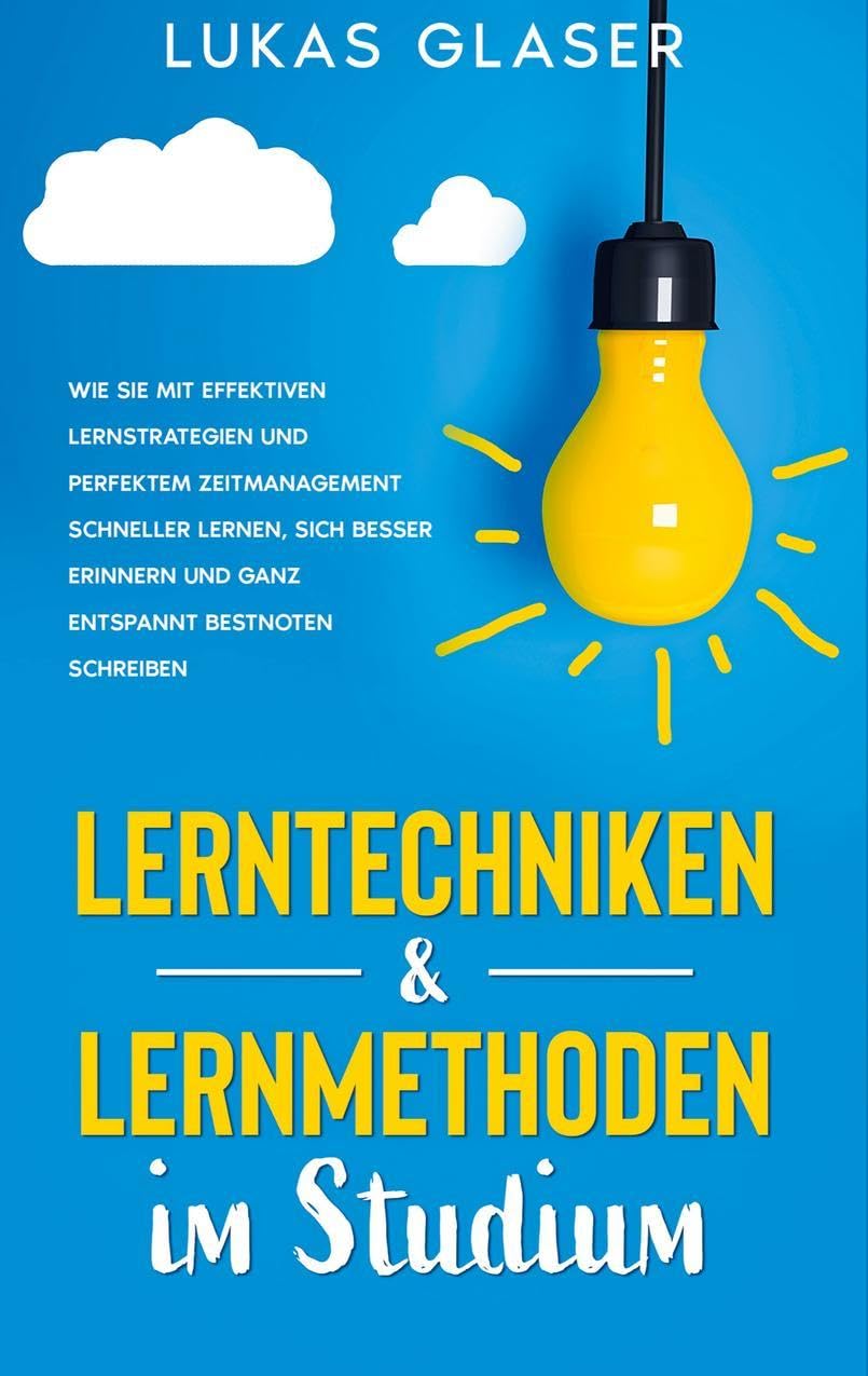 Lerntechniken & Lernmethoden im Studium: Wie Sie mit effektiven Lernstrategien und perfektem Zeitmanagement schneller lernen, sich besser erinnern und ganz entspannt Bestnoten schreiben General education