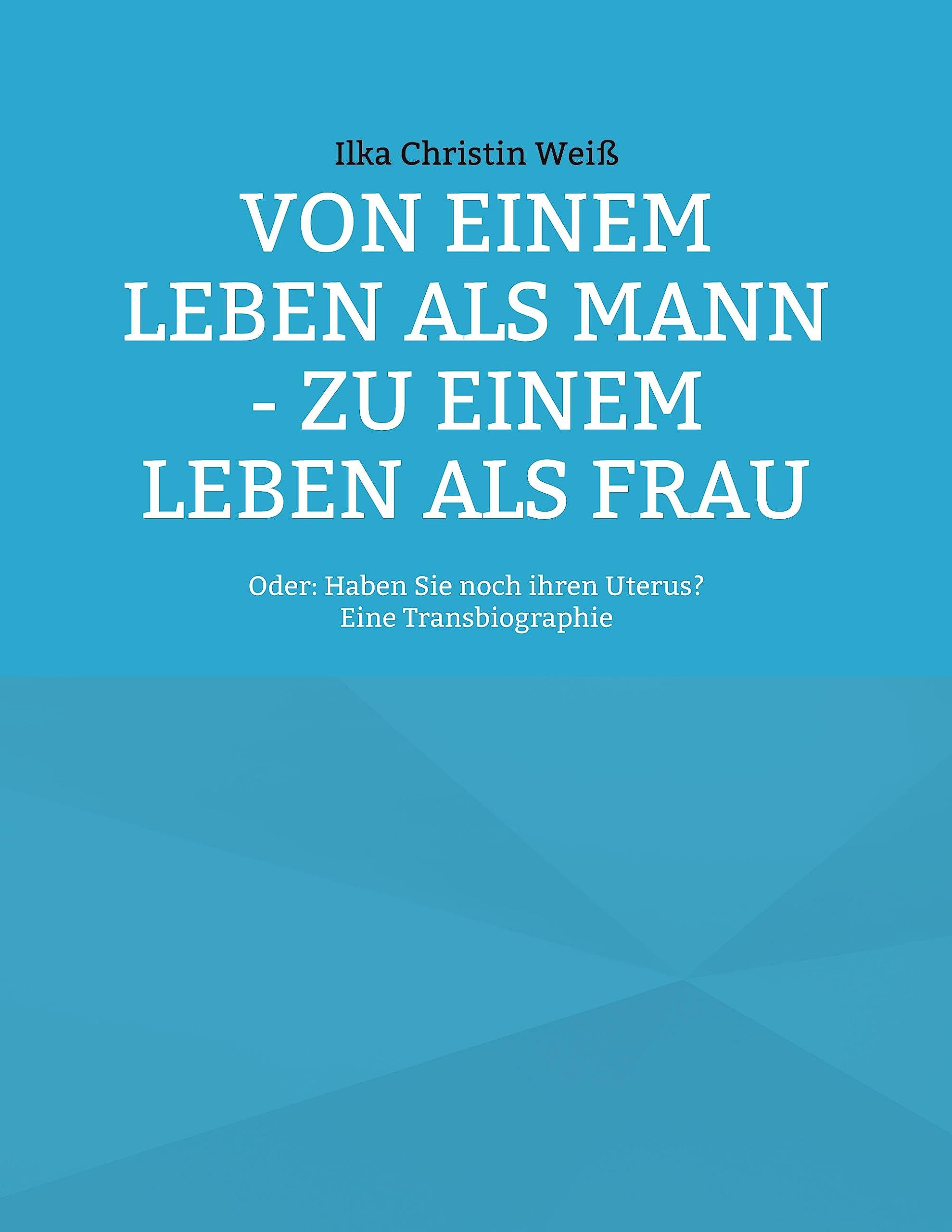 Von einem Leben als Mann - zu einem Leben als Frau: Oder: Haben Sie noch ihren Uterus? Politics & Society