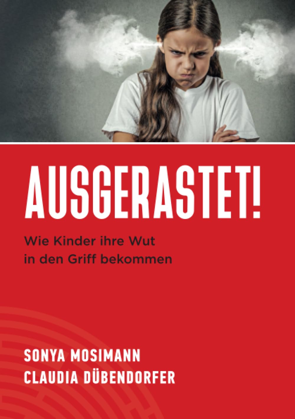 Ausgerastet!: Wie Kinder ihre Wut in den Griff bekommen Parents & Children