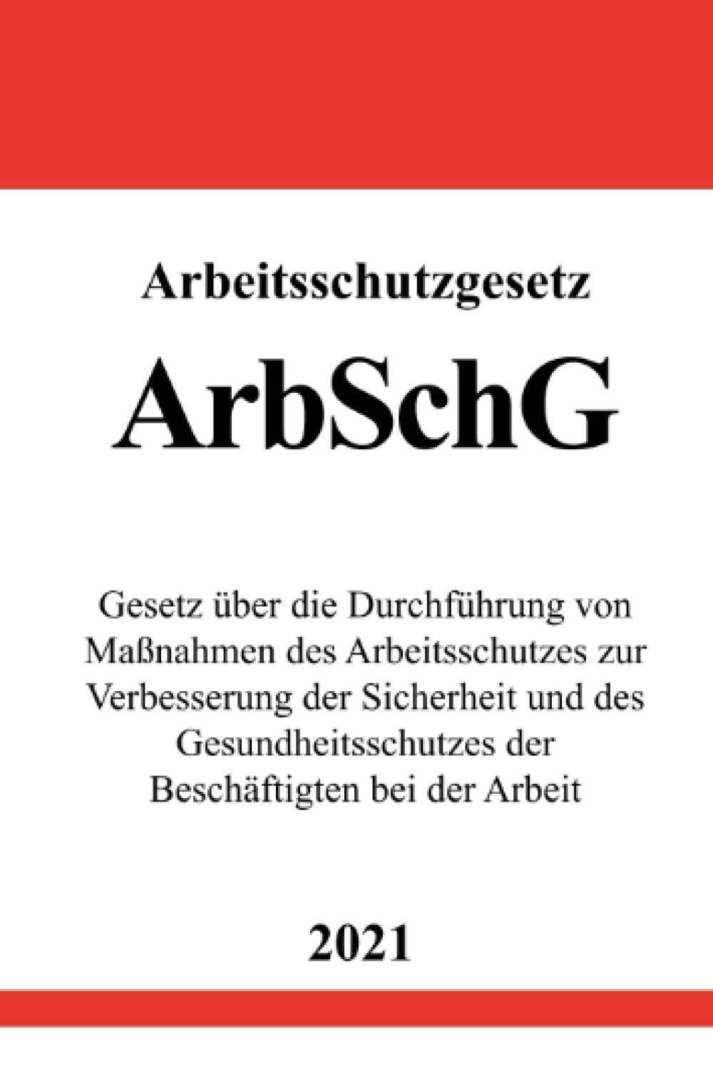 Arbeitsschutzgesetz (ArbSchG): Gesetz über die Durchführung von Maßnahmen des Arbeitsschutzes zur Verbesserung der Sicherheit und des Gesundheitsschutzes der Beschäftigten bei der Arbeit Law