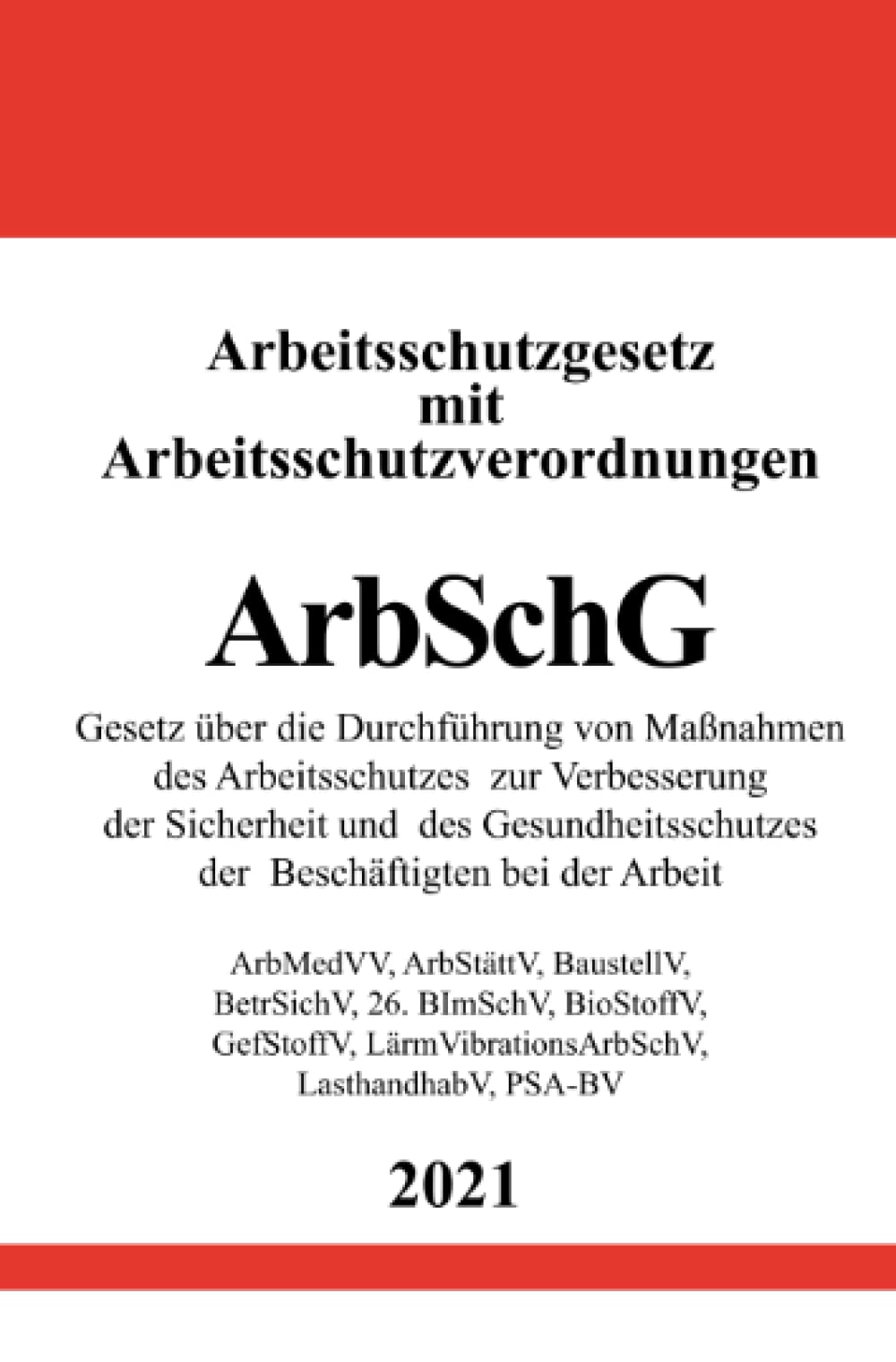 Arbeitsschutzgesetz (ArbSchG) mit Arbeitsschutzverordnungen: ArbMedVV, ArbStättV, BaustellV, BetrSichV, 26. BImSchV, BioStoffV, GefStoffV, LärmVibrationsArbSchV, LasthandhabV, PSA-BV Law