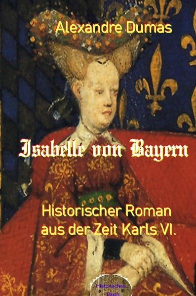 Isabelle von Bayern: Historischer Roman aus der Zeit Karls VI. Historical Fiction