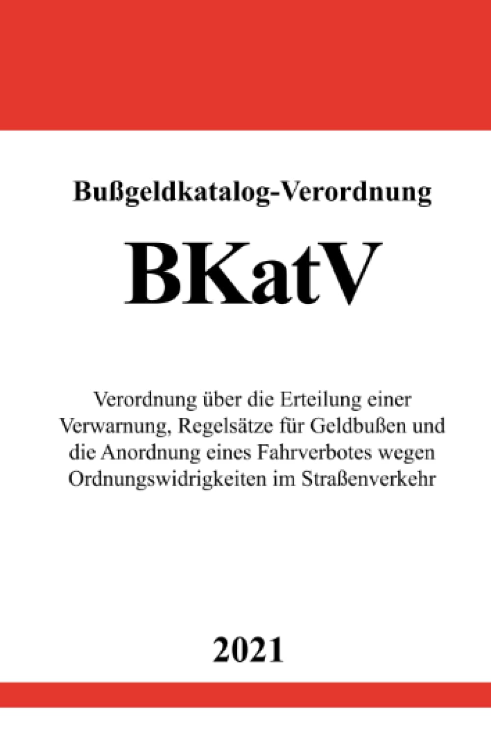 Bußgeldkatalog-Verordnung (BKatV): Verordnung über die Erteilung einer Verwarnung, Regelsätze für Geldbußen und die Anordnung eines Fahrverbotes wegen Ordnungswidrigkeiten im Straßenverkehr Law