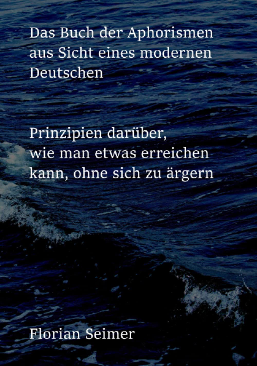 Das Buch der Aphorismen aus Sicht eines modernen Deutschen: Prinzipien darüber, wie man etwas erreichen kann, ohne sich zu ärgern Psychology