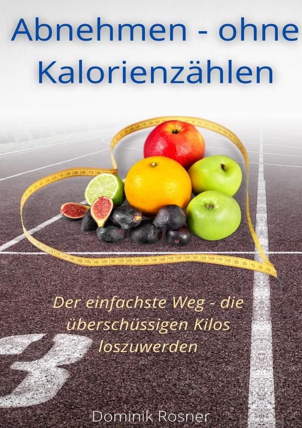 Abnehmen - ohne Kalorienzählen: Der einfachste Weg die überschüssigen Kilos loszuwerden Health, Nutrition & Fitness