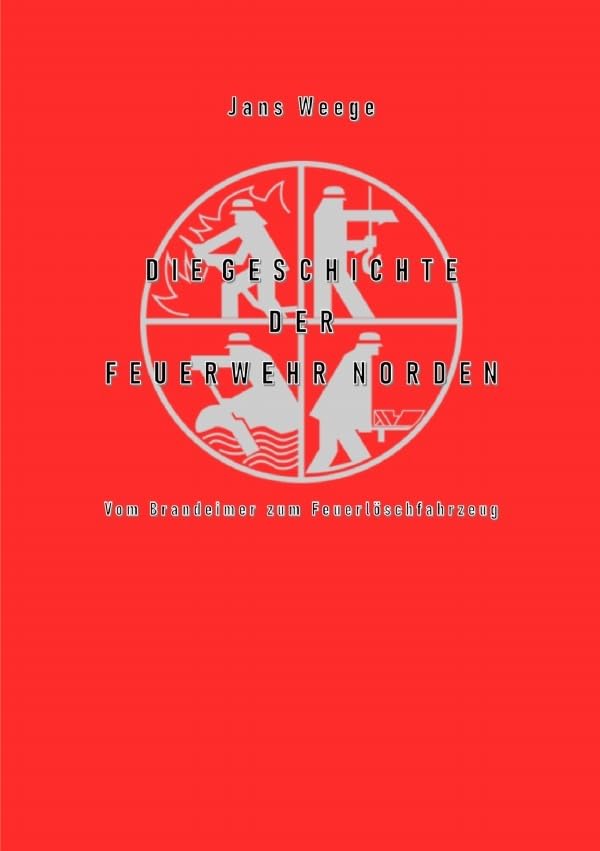 Die Geschichte der Feuerwehr Norden (schwarz-weiß-Version): Vom Brandeimer zum Feuerlöschfahrzeug Business & Technology