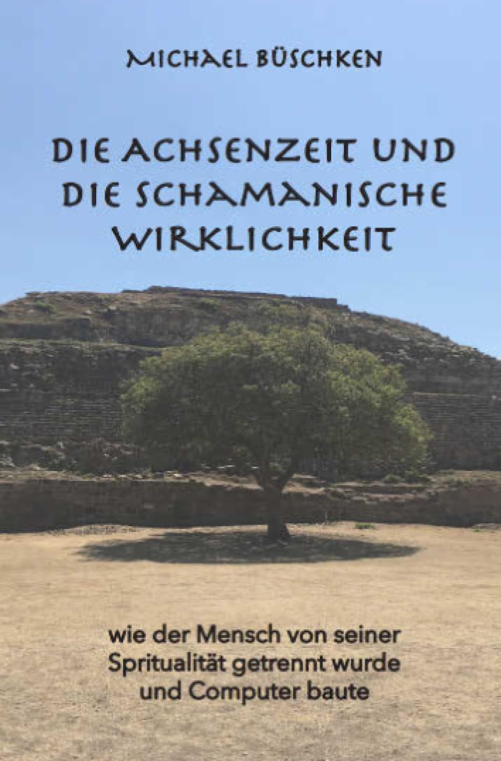 Die Achsenzeit und die schamanische Wirklichkeit: Wie der Mensch von seiner Spiritualität getrennt wurde und Computer baute Politics & History