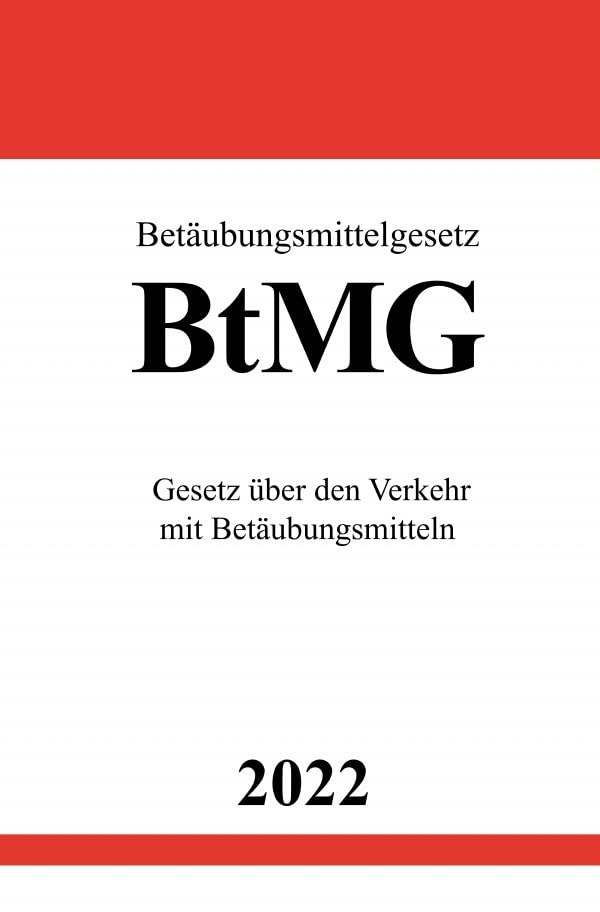 Betäubungsmittelgesetz BtMG 2022: Gesetz über den Verkehr mit Betäubungsmitteln Law
