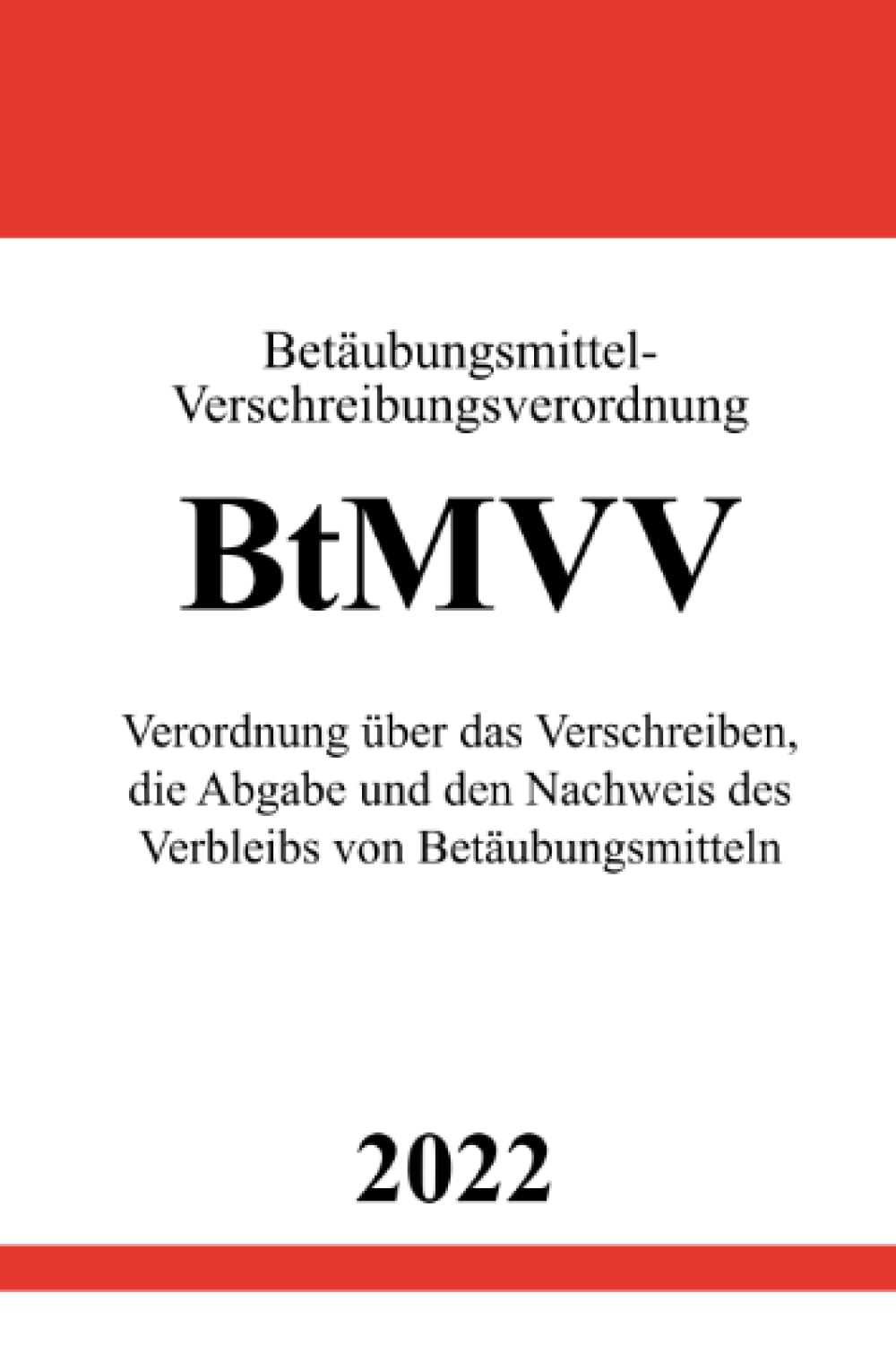 Betäubungsmittel-Verschreibungsverordnung BtMVV 2022: Verordnung über das Verschreiben, die Abgabe und den Nachweis des Verbleibs von Betäubungsmitteln Law