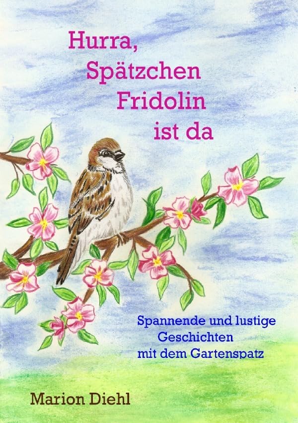 Hurra, Spätzchen Fridolin ist da: Spannende und lustige Geschichten mit dem Gartenspatz Pets