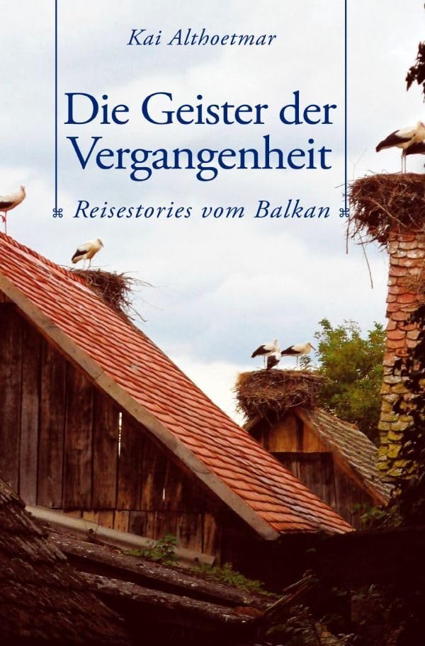 Die Geister der Vergangenheit. Reisestories vom Balkan Politics & History