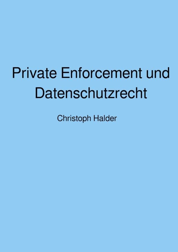Private Enforcement und Datenschutzrecht: Rechtsdurchsetzungsmöglichkeiten nach UWG und UKlaG Law