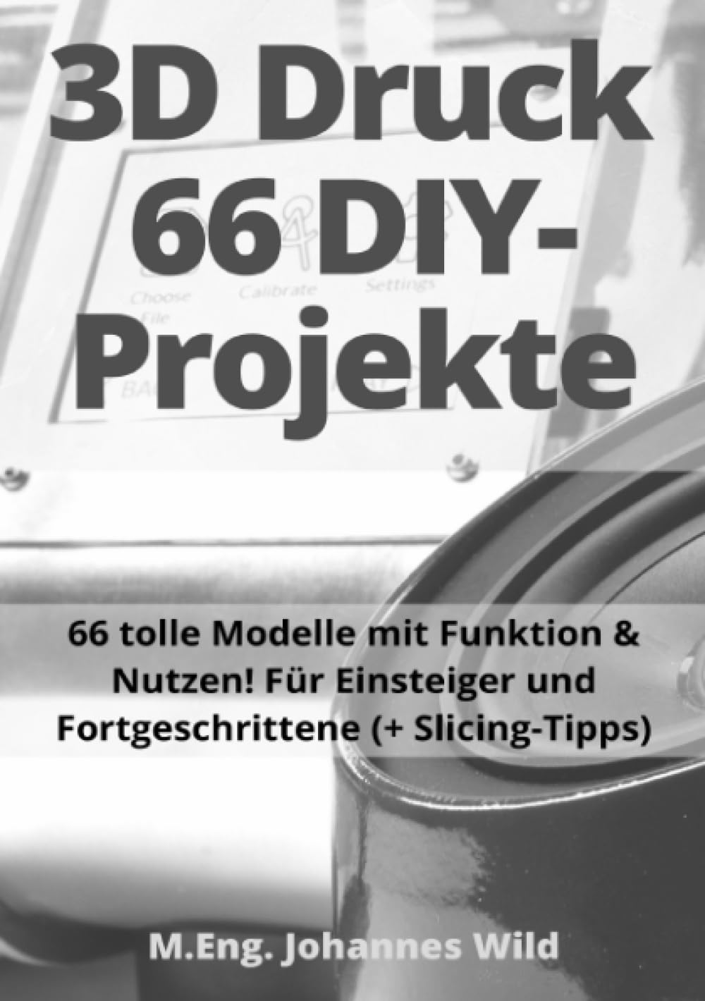 3D-Druck | 66 DIY-Projekte: 66 tolle Modelle mit Funktion & Nutzen! Für Einsteiger und Fortgeschrittene (+ Slicing-Tipps): 66 tolle Modelle mit ... und Fortgeschrittene (+ Slicing-Tipps) Hobbies & Crafts