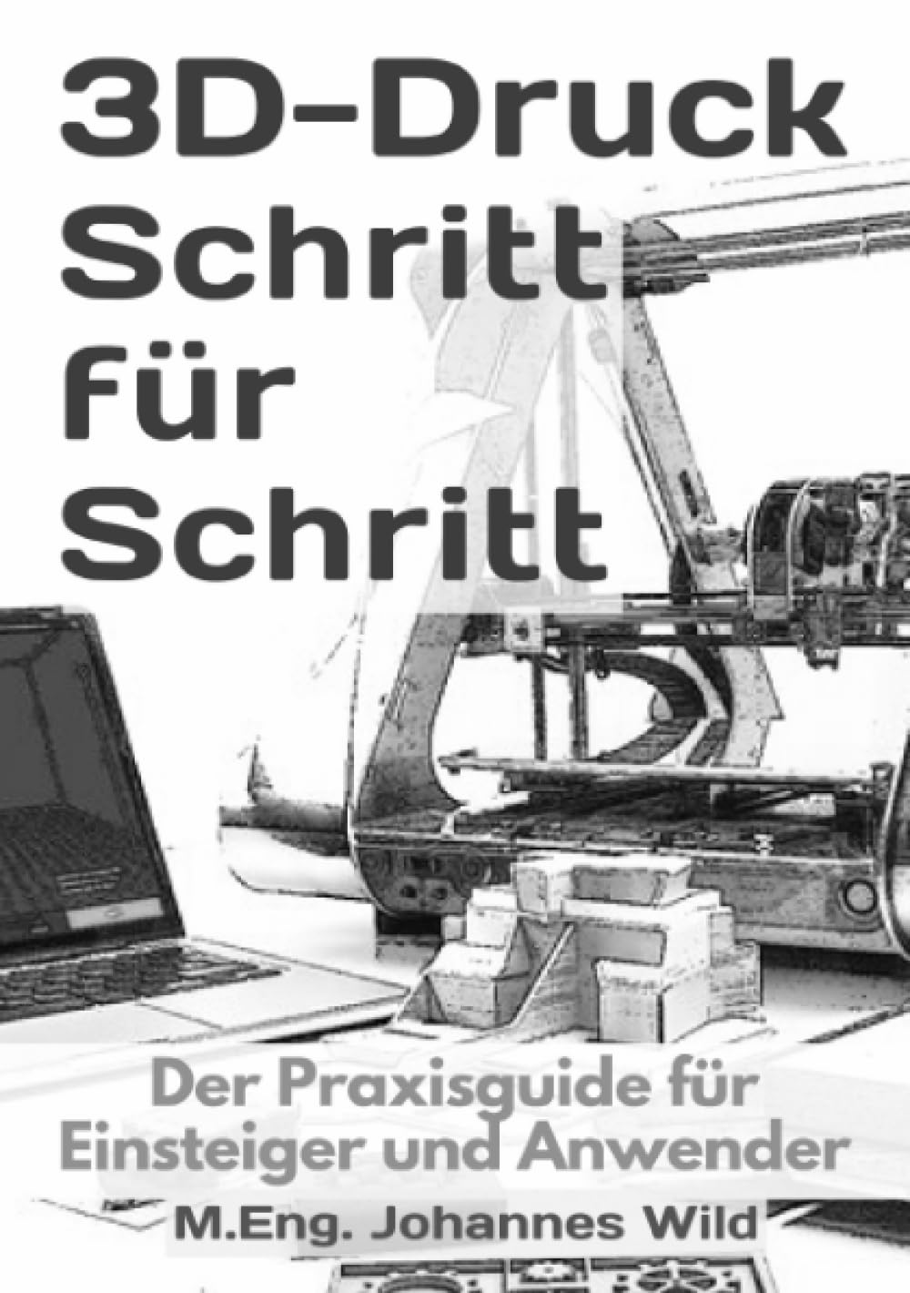 3D-Druck Schritt für Schritt: Der Praxisguide für Einsteiger und Anwender Media & Communication