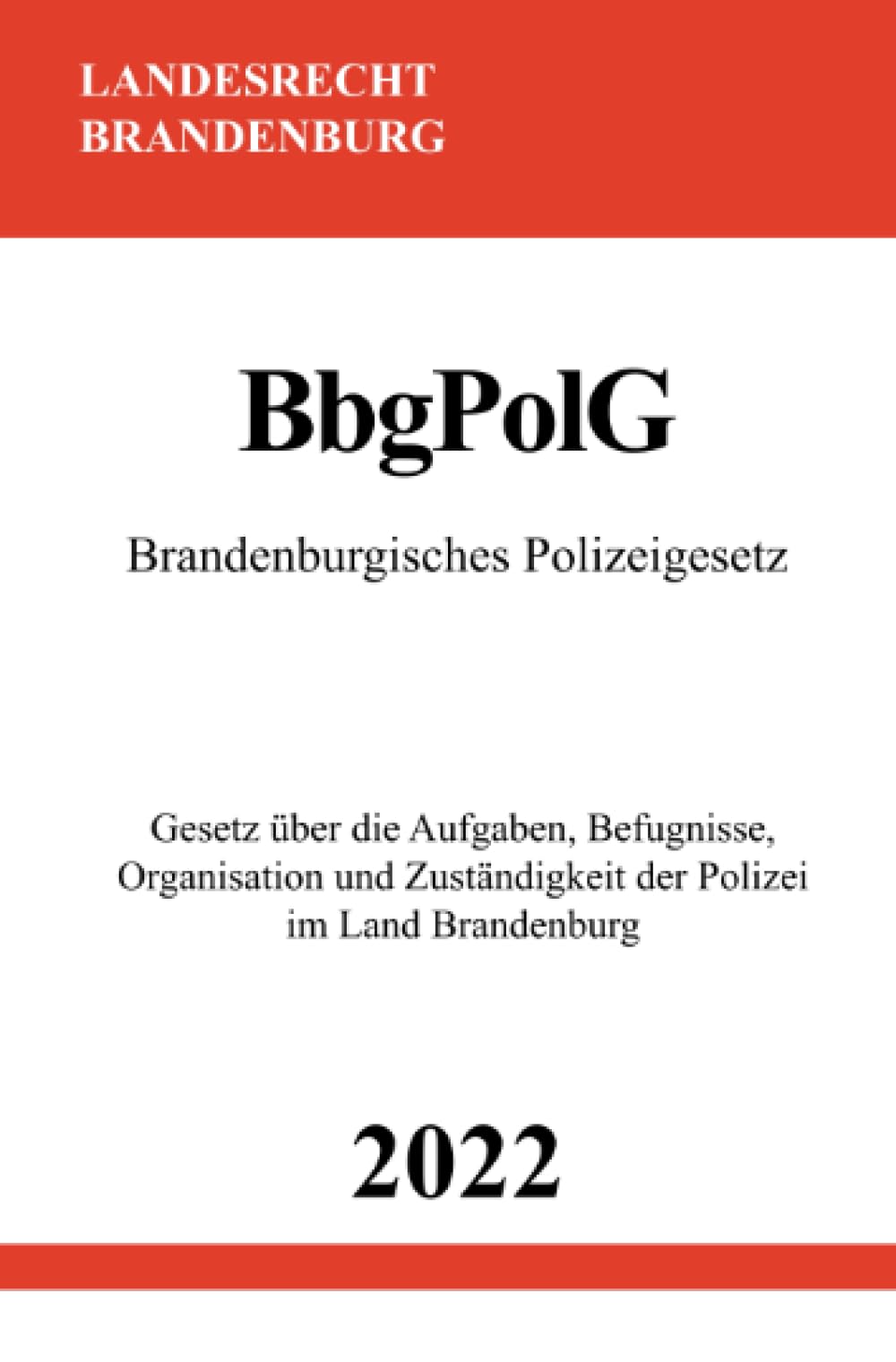 Brandenburgisches Polizeigesetz BbgPolG 2022: Gesetz über die Aufgaben, Befugnisse, Organisation und Zuständigkeit der Polizei im Land Brandenburg Law