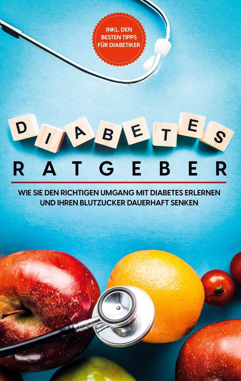 Diabetes Ratgeber: Wie Sie den richtigen Umgang mit Diabetes erlernen und Ihren Blutzucker dauerhaft senken - inkl. den besten Tipps für Diabetiker Health, Nutrition & Fitness