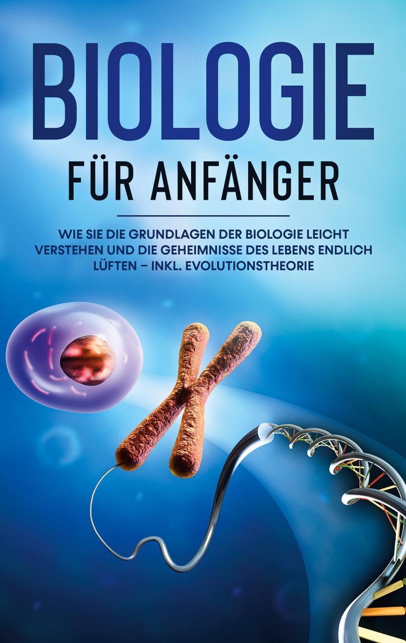 Biologie für Anfänger: Wie Sie die Grundlagen der Biologie leicht verstehen und die Geheimnisse des Lebens endlich lüften - inkl. Evolutionstheorie Natural Sciences
