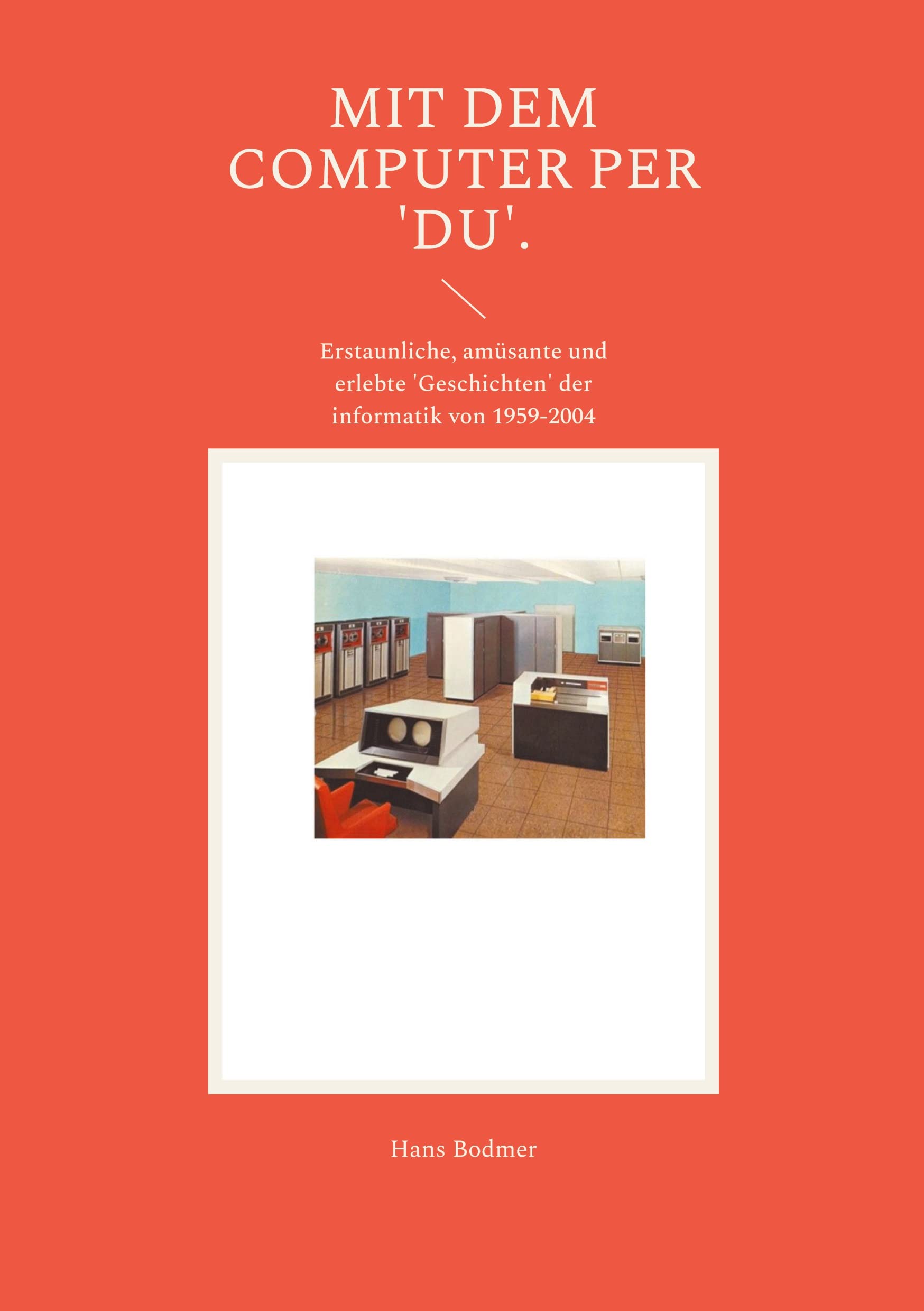 Mit dem Computer per 'DU'.: Erstaunliche, amüsante und erlebte 'Geschichten' der informatik von 1959-2004 Memories