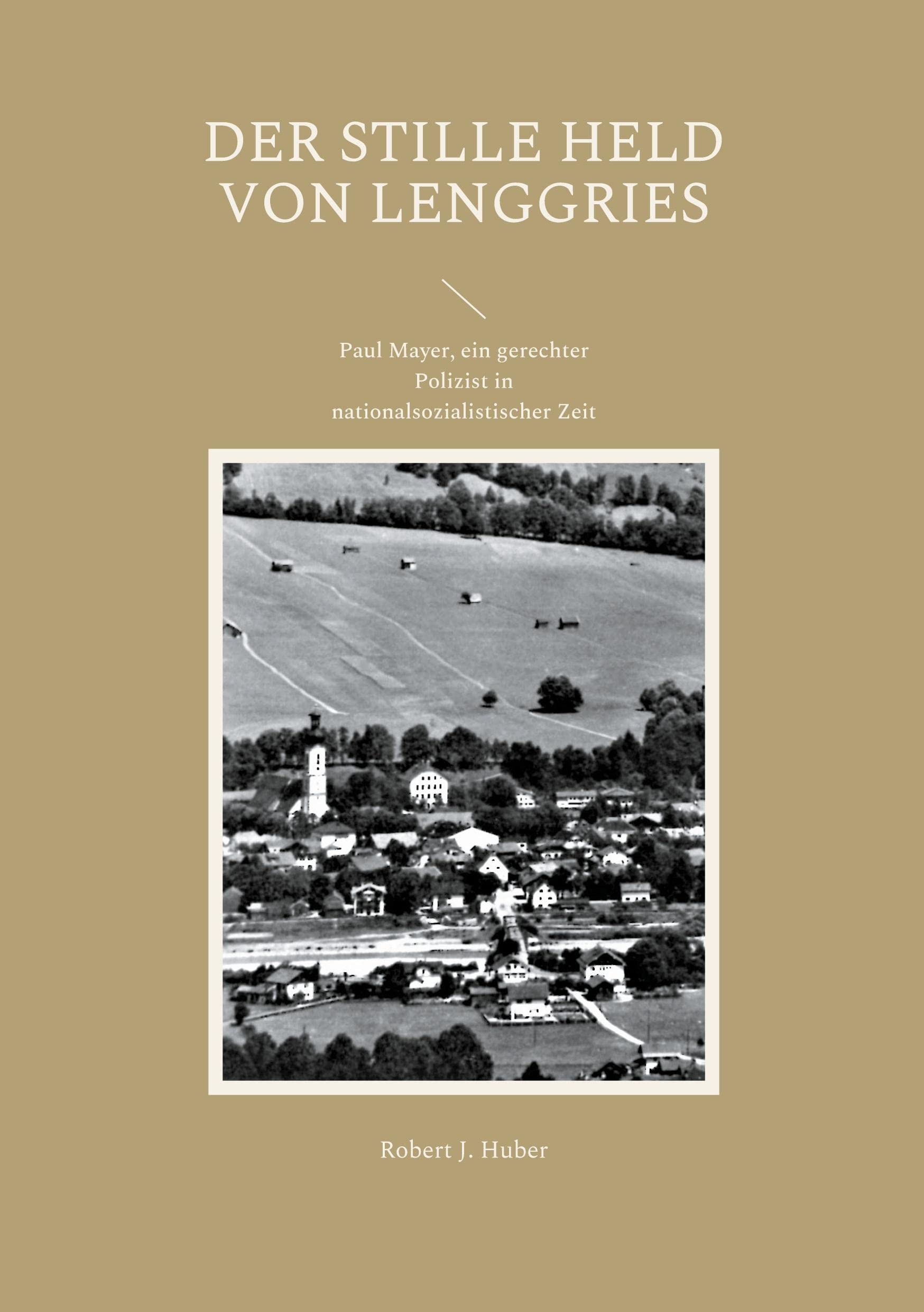 Der stille Held von Lenggries: Paul Mayer, ein gerechter Polizist in nationalsozialistischer Zeit Books