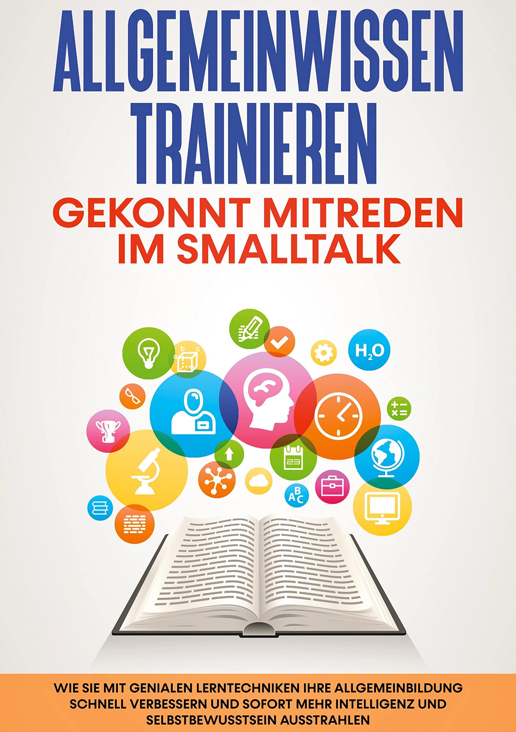 Allgemeinwissen trainieren: Gekonnt mitreden im Smalltalk: Wie Sie mit genialen Lerntechniken Ihre Allgemeinbildung schnell verbessern und sofort mehr Intelligenz und Selbstbewusstsein ausstrahlen Social Sciences
