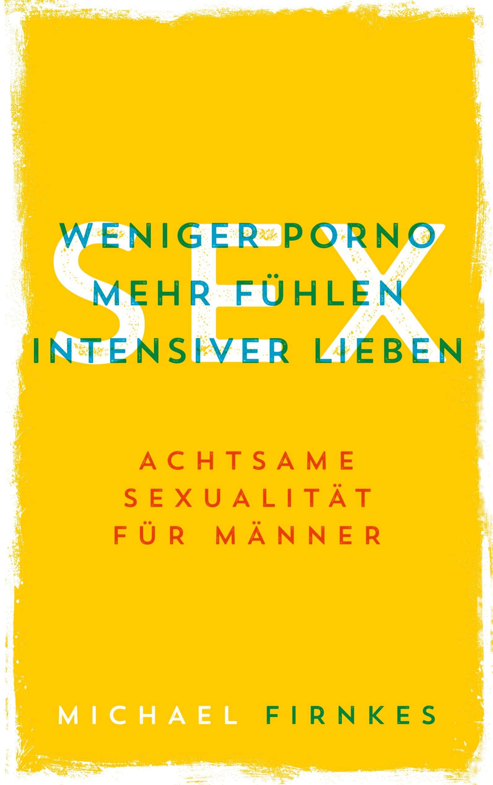 Sex: Weniger Porno, mehr fühlen, intensiver lieben Partnership & Love