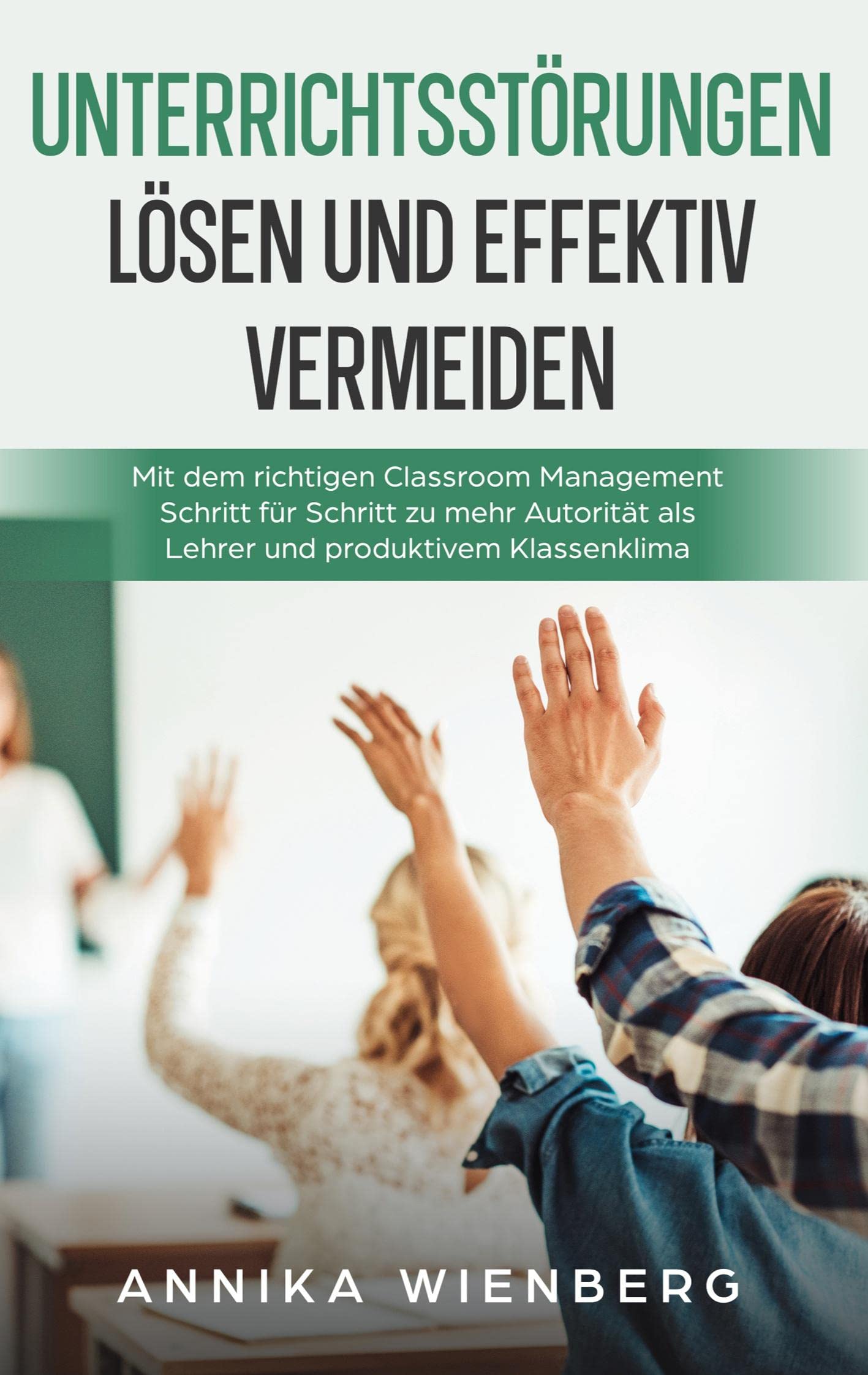 Unterrichtsstörungen lösen und effektiv vermeiden: Mit dem richtigen Classroom Management Schritt für Schritt zu mehr Autorität als Lehrer und produktivem Klassenklima Learning & Reference