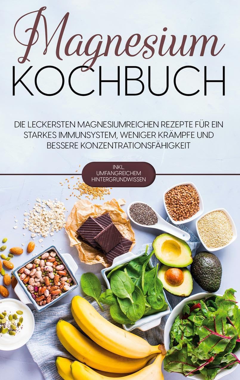 Magnesium Kochbuch: Die leckersten magnesiumreichen Rezepte für ein starkes Immunsystem, weniger Krämpfe und bessere Konzentrationsfähigkeit - inkl. umfangreichem Hintergrundwissen Leisure, Home & Garden