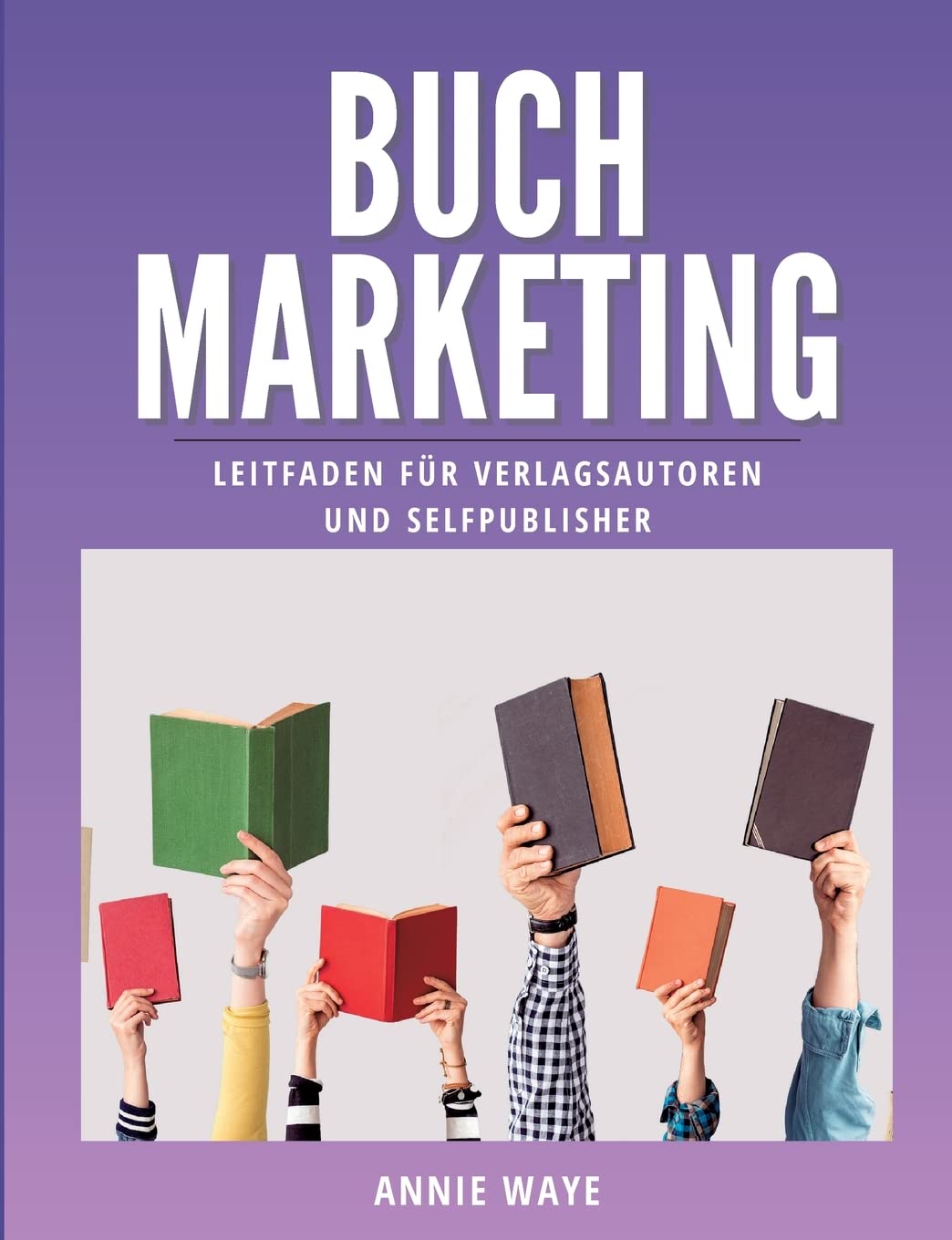 Buchmarketing: Leitfaden für Verlagsautoren und Selfpublisher (Buchmarketing-Basics by Annie Waye) Law