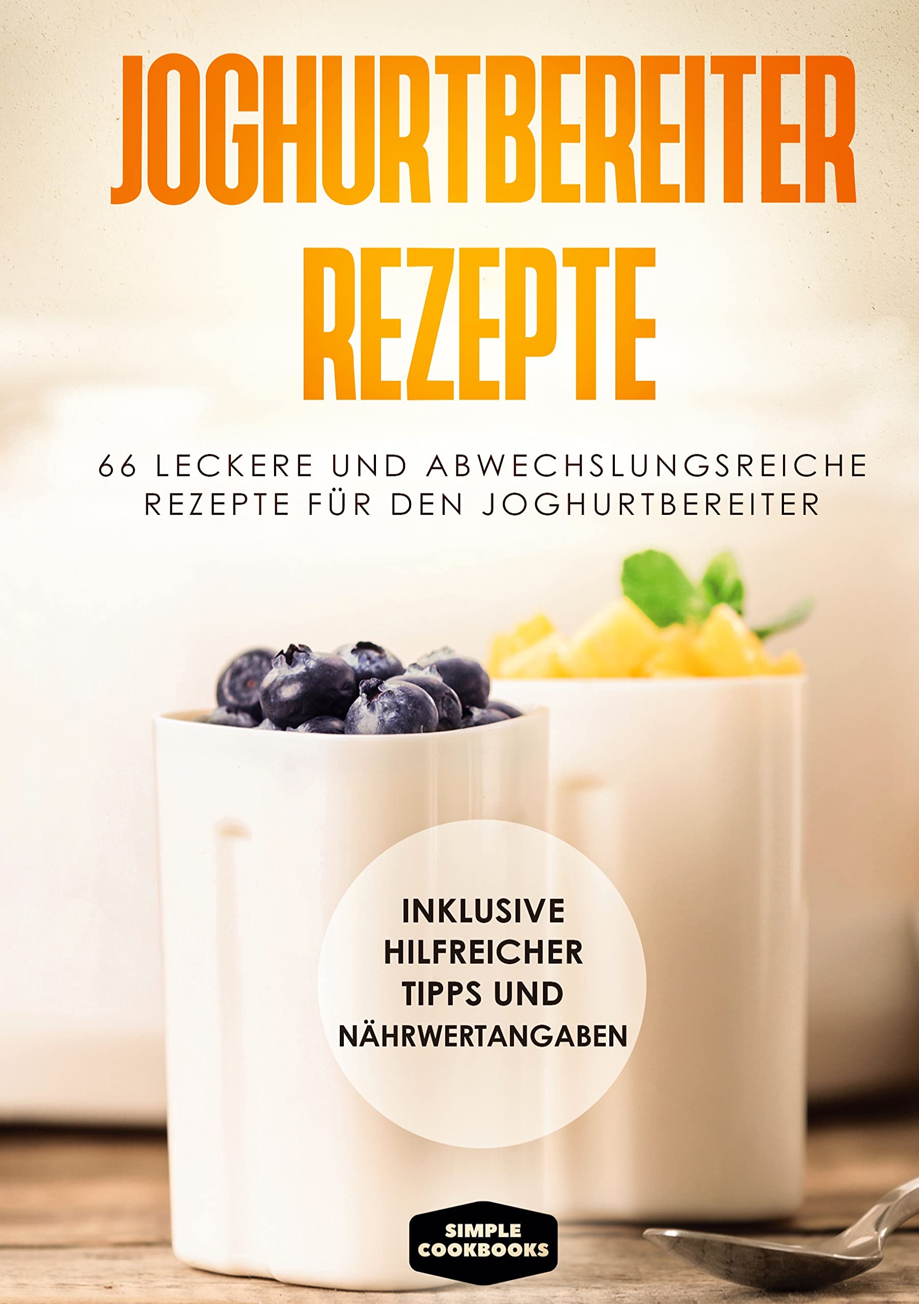 Joghurtbereiter Rezepte: 66 leckere und abwechslungsreiche Rezepte für den Joghurtbereiter - Inklusive hilfreicher Tipps und Nährwertangaben Leisure, Home & Garden