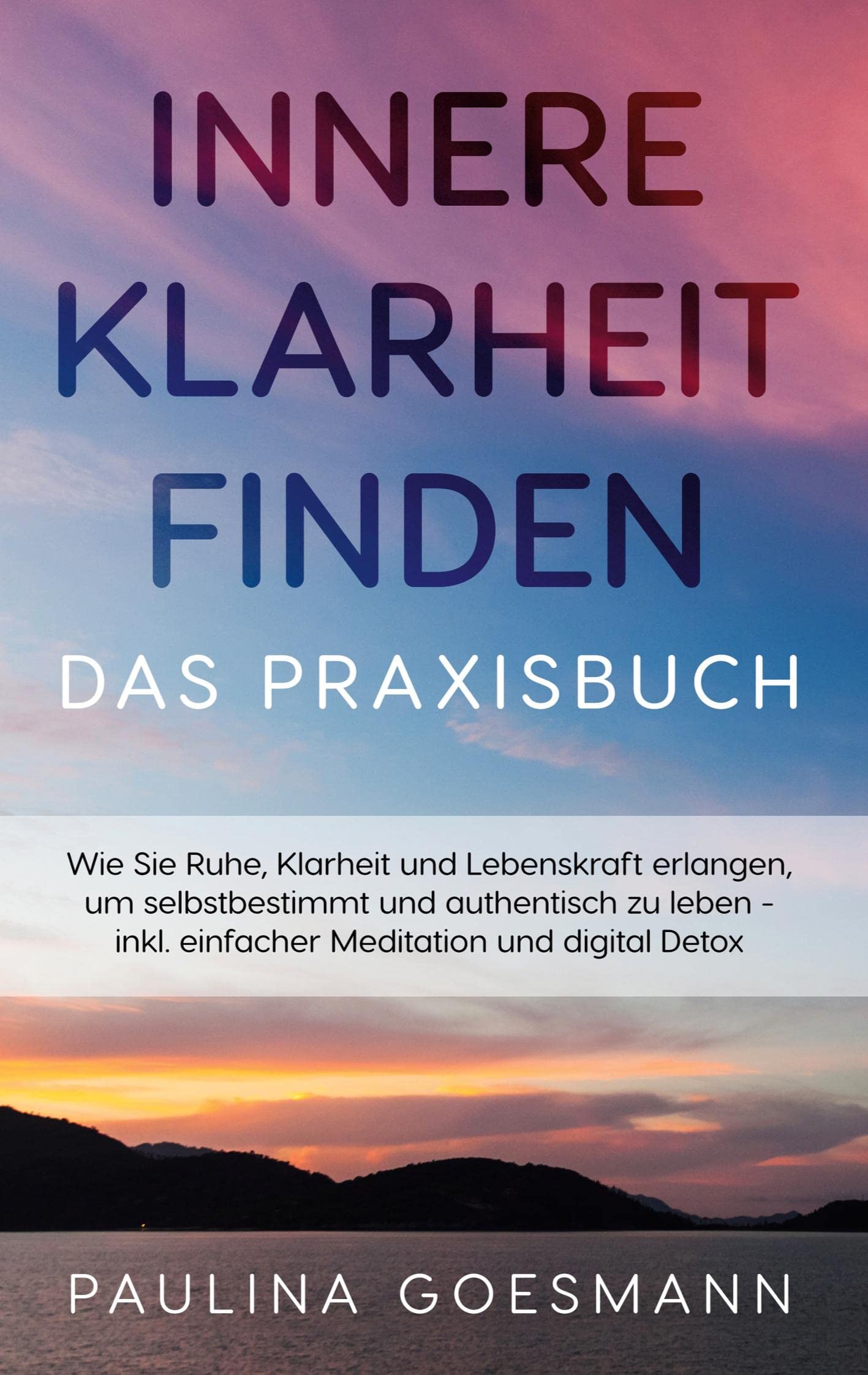 Innere Klarheit finden - Das Praxisbuch: Wie Sie Ruhe, Klarheit und Lebenskraft erlangen, um selbstbestimmt und authentisch zu leben - inkl. einfacher Meditation und digital Detox Business, Finance & Career