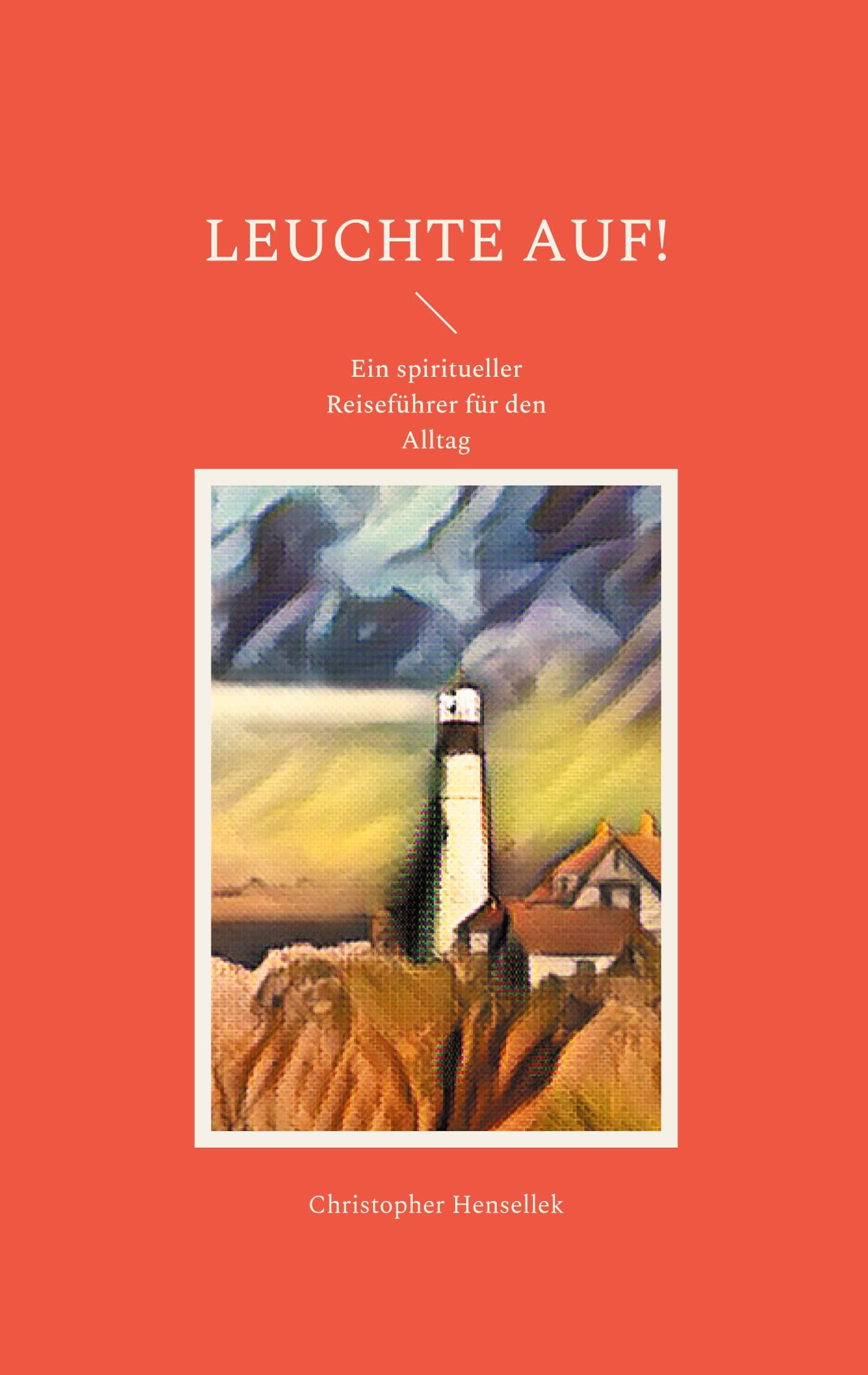 Leuchte auf!: Ein spiritueller Reiseführer für den Alltag Religion & Esotericism