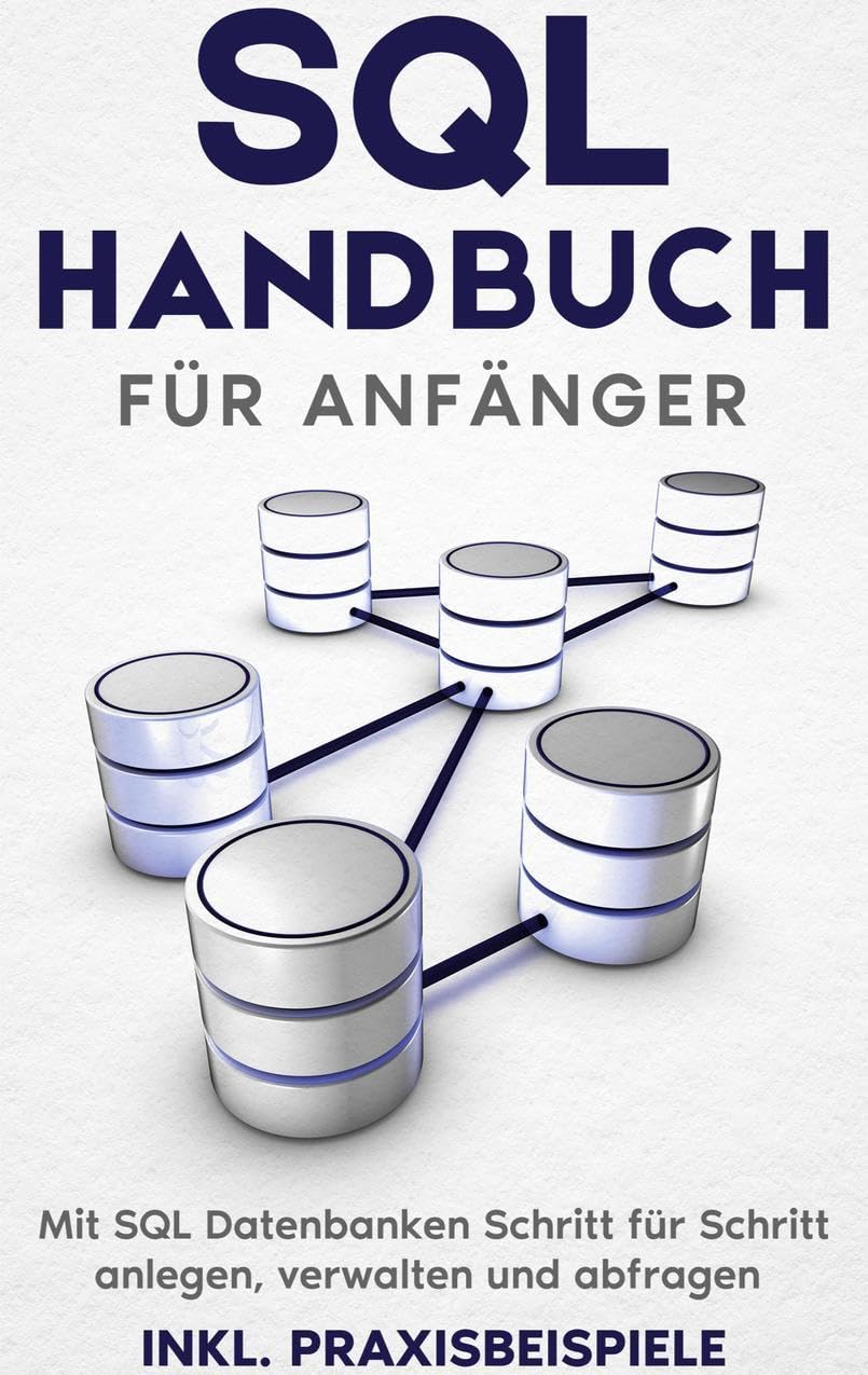 SQL Handbuch für Anfänger: Mit SQL Datenbanken Schritt für Schritt anlegen, verwalten und abfragen - inkl. Praxisbeispiele Business, Finance & Career