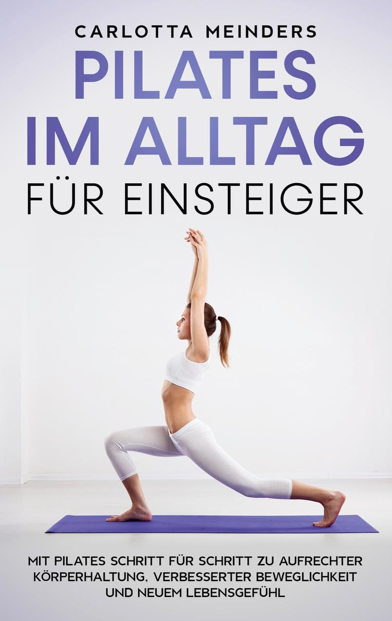 Pilates im Alltag für Einsteiger: Mit Pilates Schritt für Schritt zu aufrechter Körperhaltung, verbesserter Beweglichkeit und neuem Lebensgefühl Health, Nutrition & Fitness