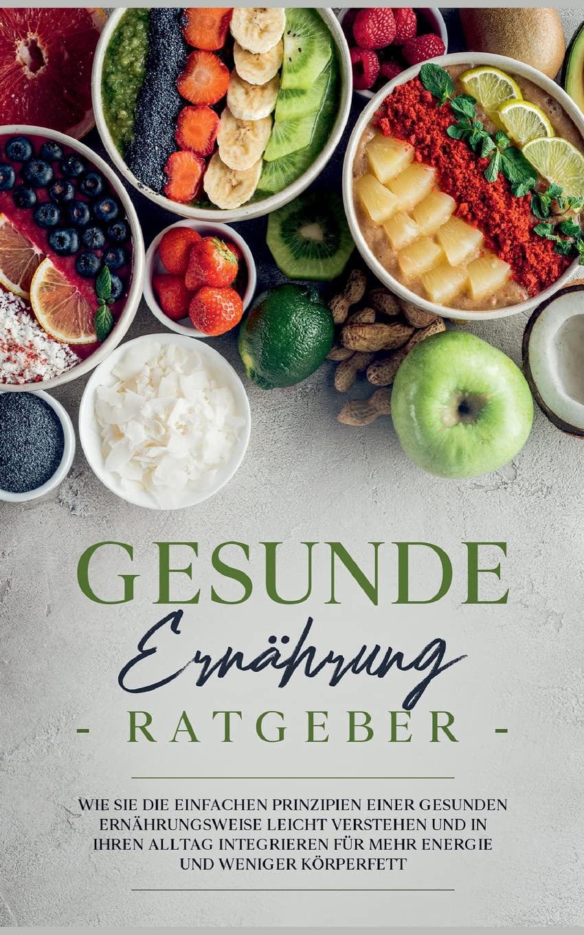 Gesunde Ernährung Ratgeber: Wie Sie die einfachen Prinzipien einer gesunden Ernährungsweise leicht verstehen und in Ihren Alltag integrieren für mehr Energie und weniger Körperfett Leisure, Home & Garden