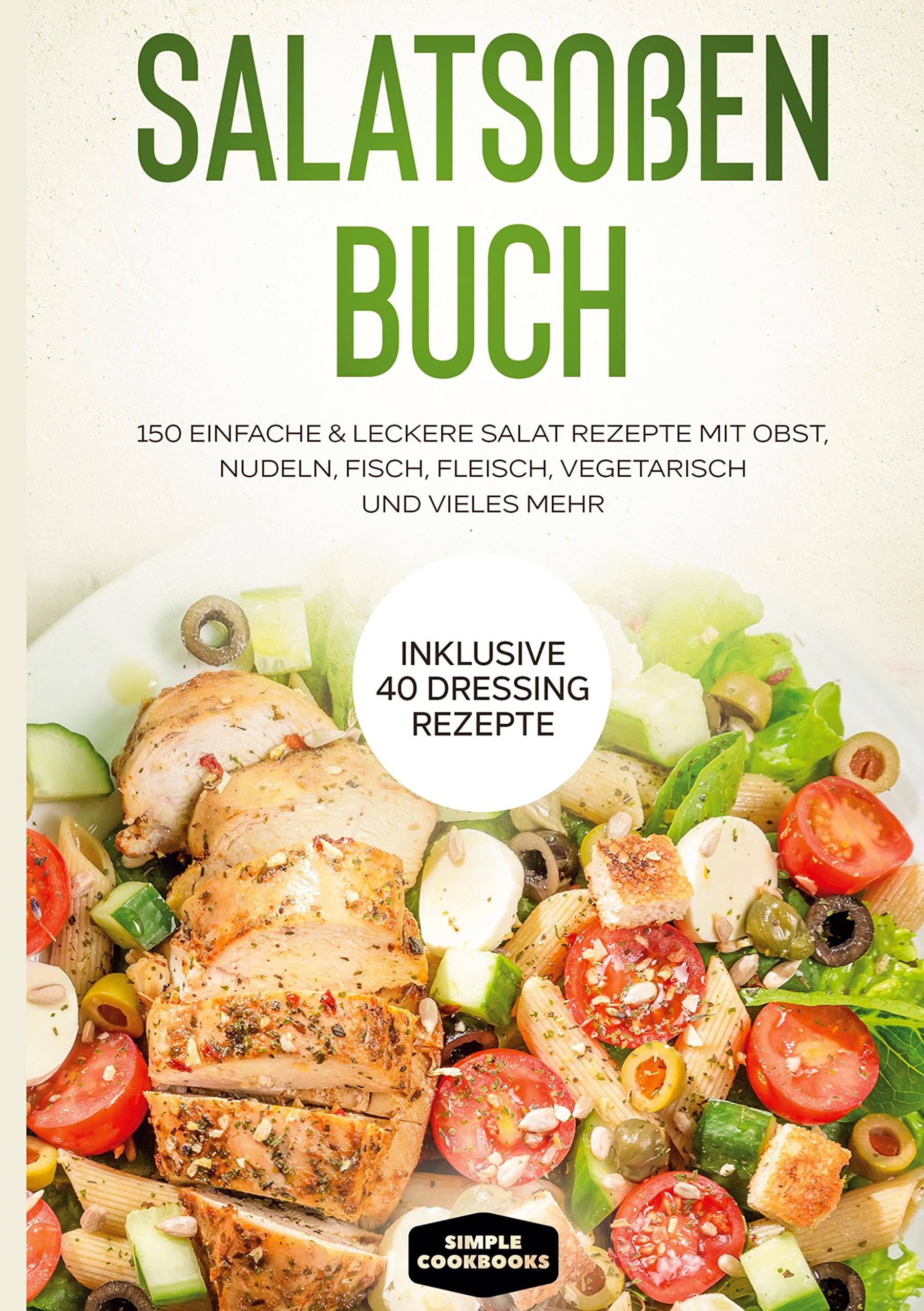 Salatsoßen Buch: 150 einfache & leckere Salat Rezepte mit Obst, Nudeln, Fisch, Fleisch, vegetarisch und vieles mehr - Inklusive 40 Dressing Rezepte Leisure, Home & Garden