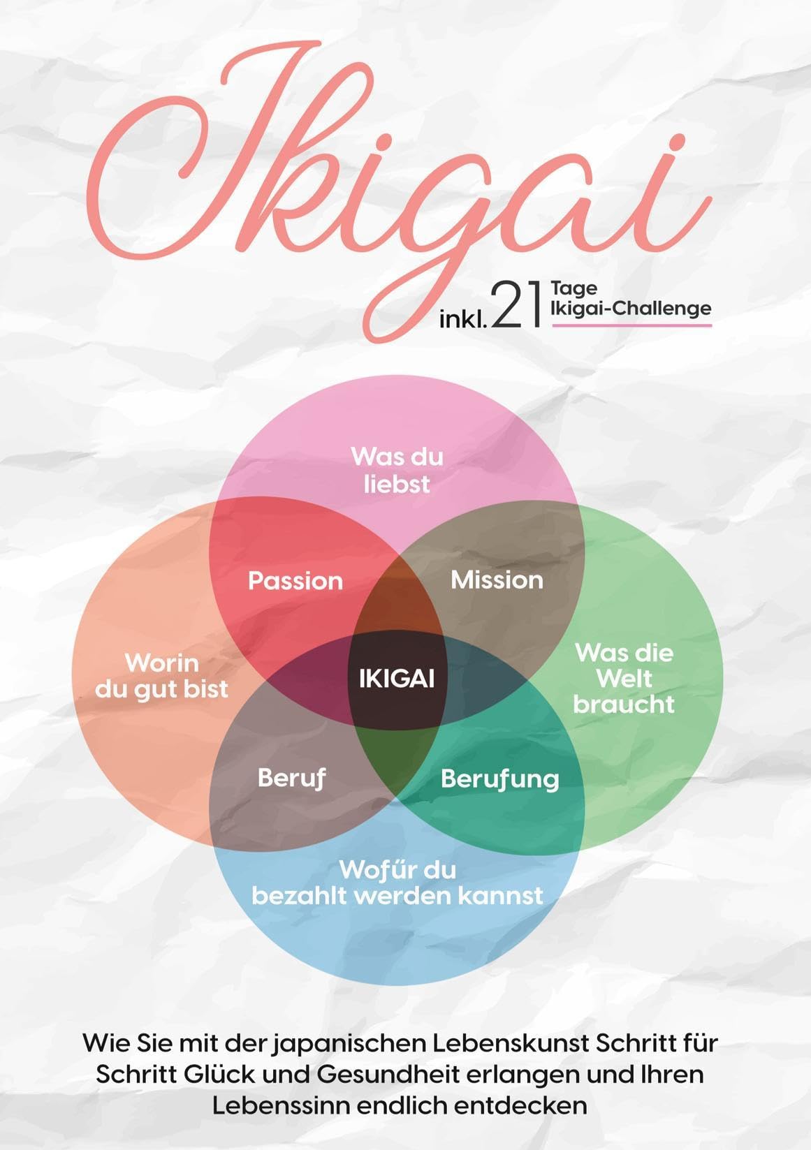 Ikigai: Wie Sie mit der japanischen Lebenskunst Schritt für Schritt Glück und Gesundheit erlangen und Ihren Lebenssinn endlich entdecken | inkl. 21 Tage Ikigai-Challenge Lifestyle