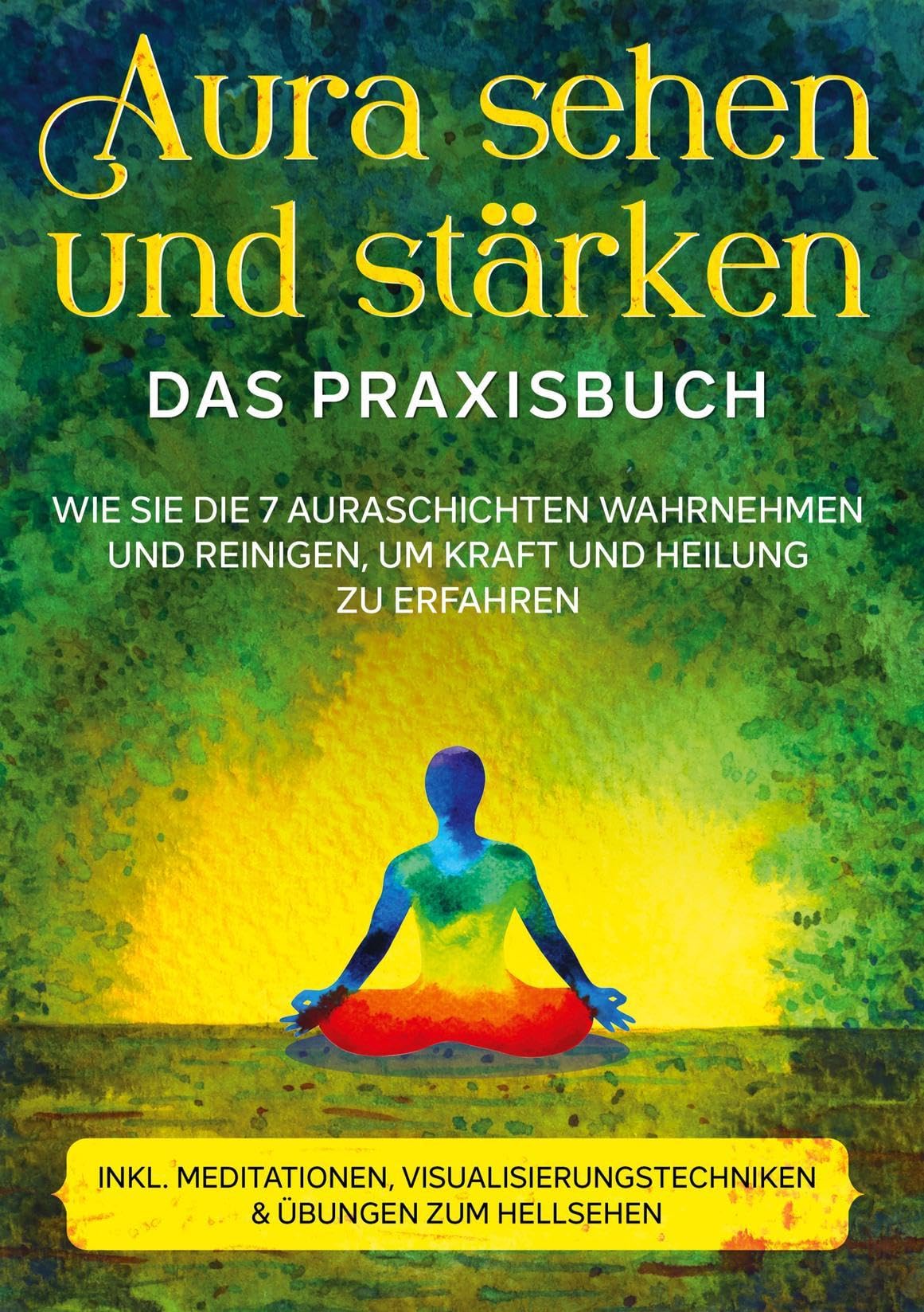 Aura sehen und stärken - Das Praxisbuch: Wie Sie die 7 Auraschichten wahrnehmen und reinigen, um Kraft und Heilung zu erfahren | inkl. Meditationen, Visualisierungstechniken & Übungen zum Hellsehen Religion & Esotericism