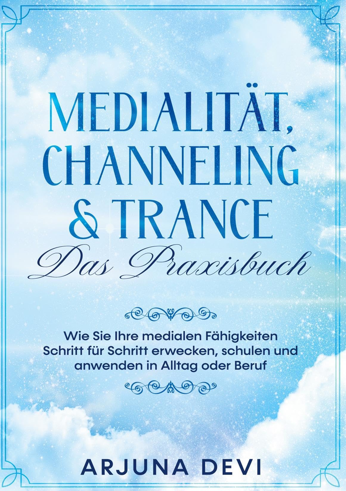 Medialität, Channeling & Trance - Das Praxisbuch: Wie Sie Ihre medialen Fähigkeiten Schritt für Schritt erwecken, schulen und anwenden in Alltag und Beruf Religion & Esotericism