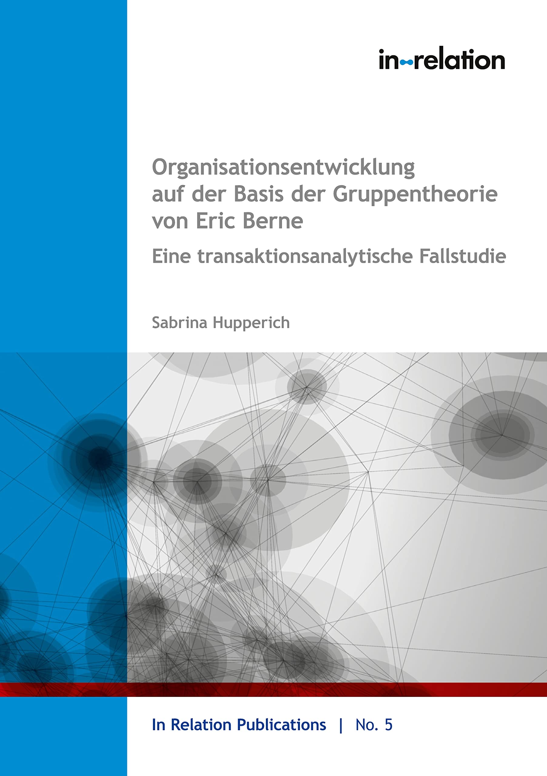 Organisationsentwicklung auf Basis der Gruppentheorie von Eric Berne: Eine transaktionsanalytische Fallstudie (In Relation Publications) Business, Finance & Career