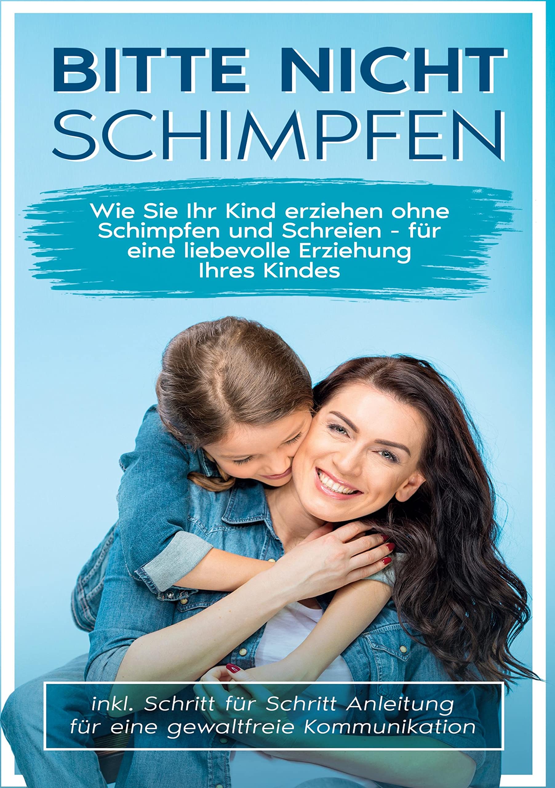 Bitte nicht schimpfen: Wie Sie Ihr Kind erziehen ohne Schimpfen und Schreien - Für eine liebevolle Erziehung Ihrer Kinder | inkl. Schritt für Schritt Anleitung für eine gewaltfreie Kommunikation Parents & Children